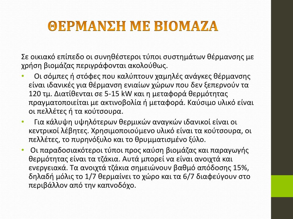 Διατίθενται σε 5-15 kw και η μεταφορά θερμότητας πραγματοποιείται με ακτινοβολία ή μεταφορά. Καύσιμο υλικό είναι οι πελλέτες ή τα κούτσουρα.