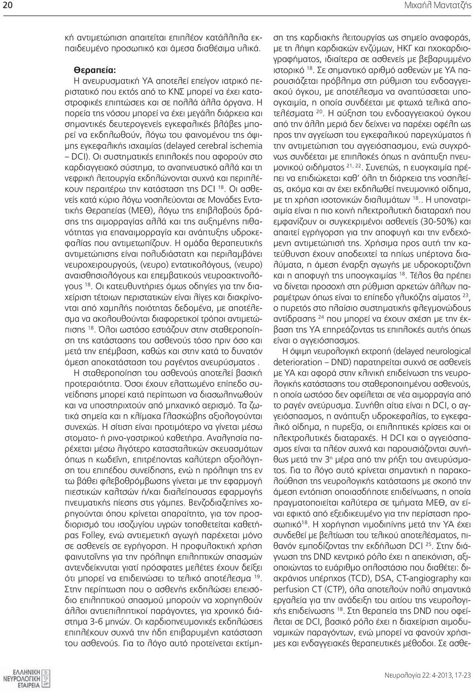 Η πορεία της νόσου μπορεί να έχει μεγάλη διάρκεια και σημαντικές δευτερογενείς εγκεφαλικές βλάβες μπορεί να εκδηλωθούν, λόγω του φαινομένου της όψιμης εγκεφαλικής ισχαιμίας (delayed cerebral ischemia