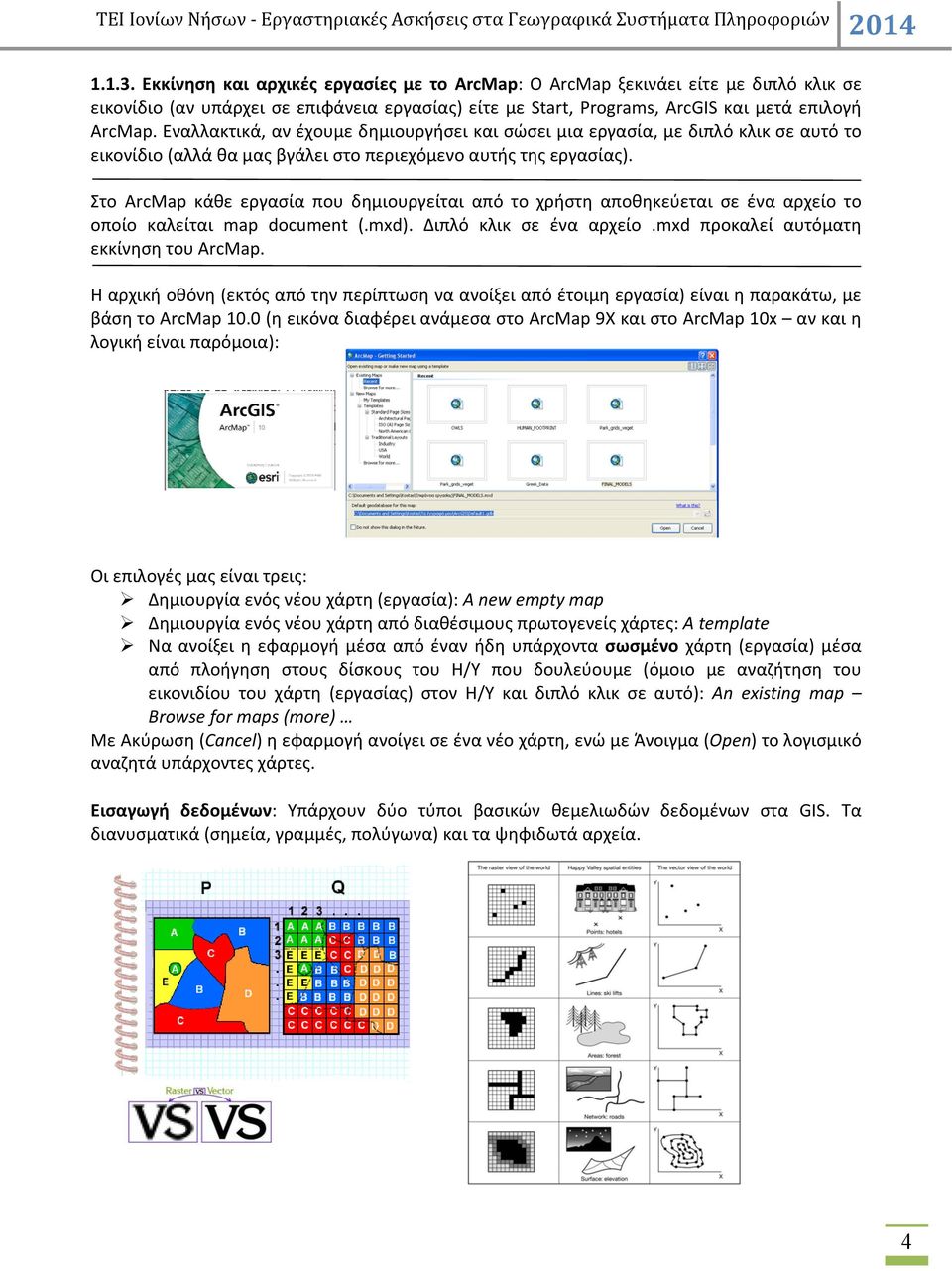 Στο ΑrcMap κάθε εργασία που δημιουργείται από το χρήστη αποθηκεύεται σε ένα αρχείο το οποίο καλείται map document (.mxd). Διπλό κλικ σε ένα αρχείο.mxd προκαλεί αυτόματη εκκίνηση του ArcMap.