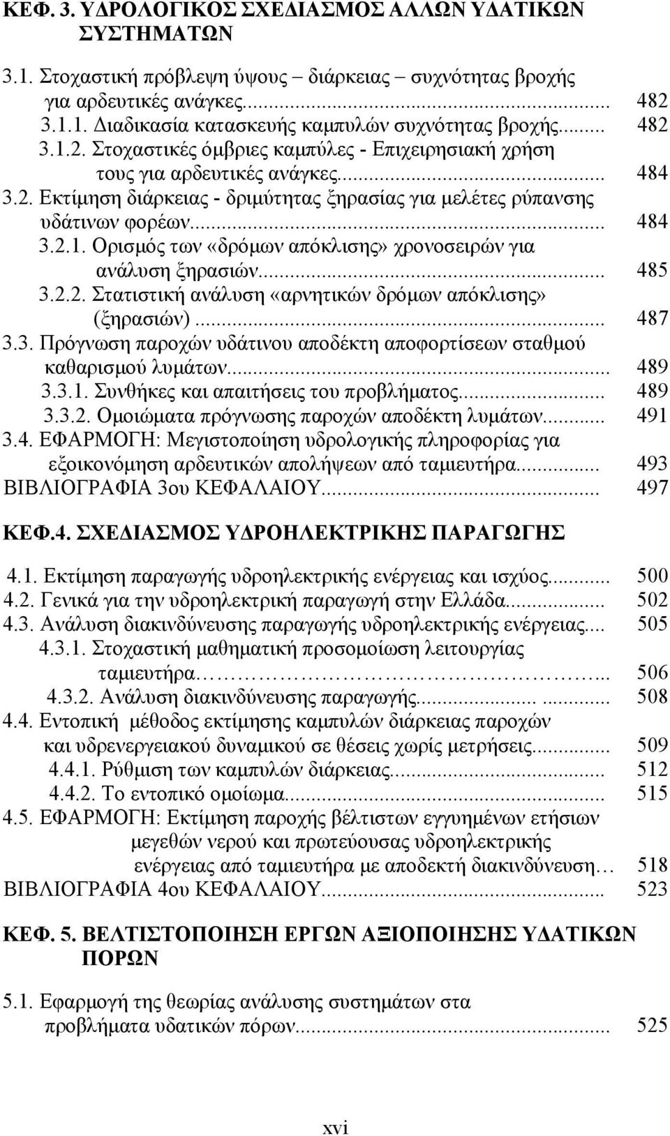.. 485 3.2.2. Στατιστική ανάλυση «αρνητικών δρόμων απόκλισης» (ξηρασιών)... 487 3.3. Πρόγνωση παροχών υδάτινου αποδέκτη αποφορτίσεων σταθμού καθαρισμού λυμάτων... 489 3.3.1.