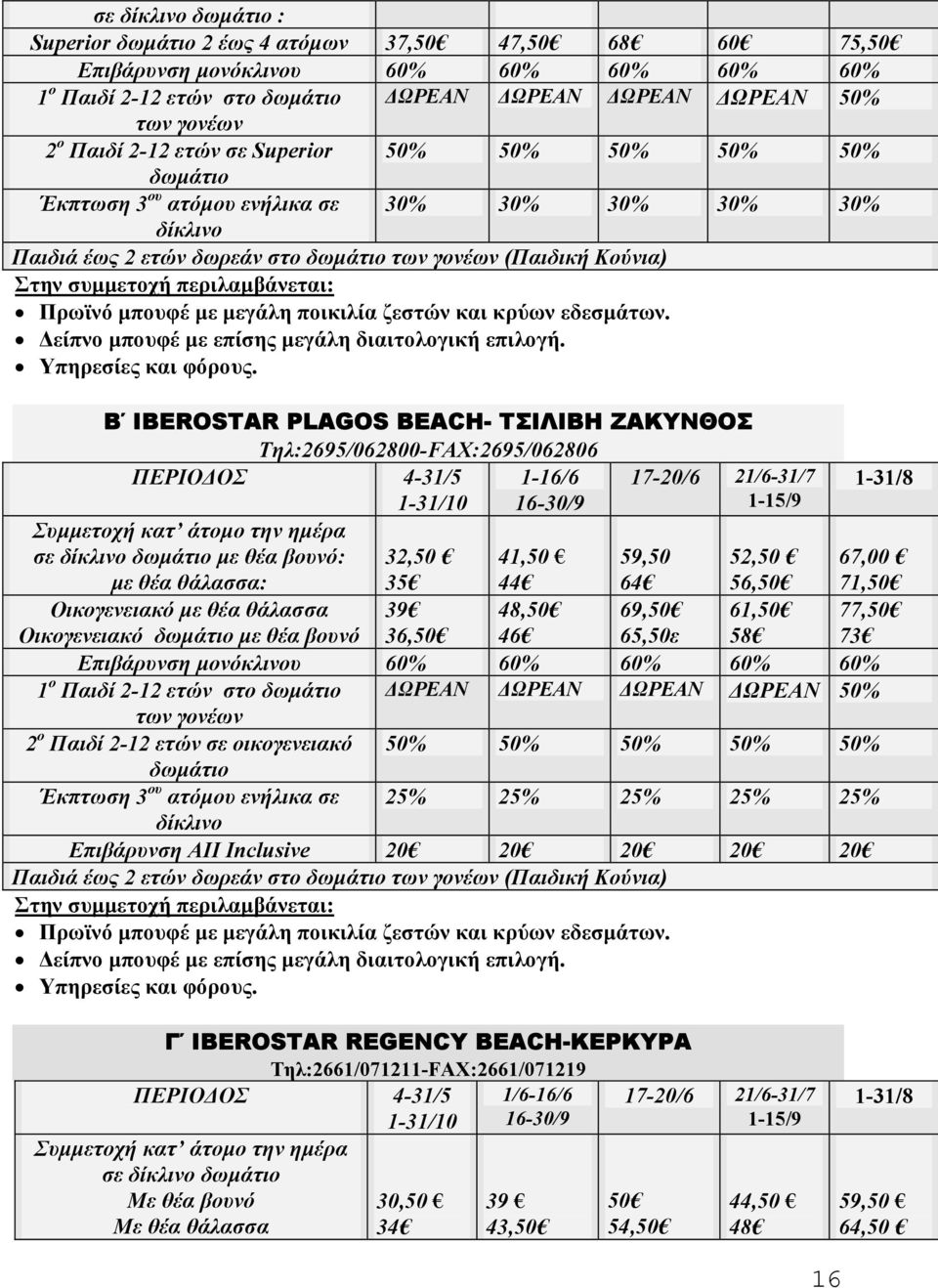 1-16/6 16-30/9 Συµµετοχή κατ άτοµο την ηµέρα σε δίκλινο δωµάτιο µε θέα βουνό: µε θέα θάλασσα: 17-20/6 21/6-31/7 1-15/9 1-31/8 32,50 35 41,50 44 59,50 64 52,50 56,50 67,00 71,50 Οικογενειακό µε θέα