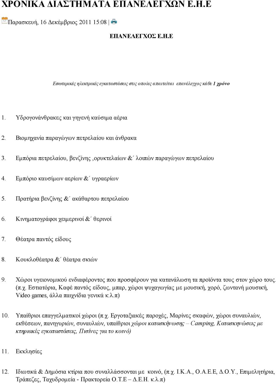 Εμπόριο καυσίμων αερίων & υγραερίων 5. Πρατήρια βενζίνης & ακάθαρτου πετρελαίου 6. Κινηματογράφοι χειμερινοί & θερινοί 7. Θέατρα παντός είδους 8. Κουκλοθέατρα & θέατρα σκιών 9.