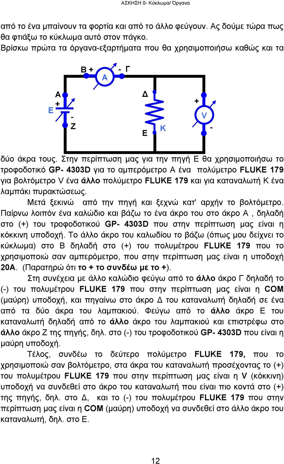 Στην περίπτωση μας για την πηγή Ε θα χρησιμοποιήσω το τροφοδοτικό GP 4303D για το αμπερόμετρο Α ένα πολύμετρο FLUKE 179 για βολτόμετρο V ένα άλλο πολύμετρο FLUKE 179 και για καταναλωτή K ένα λαμπάκι