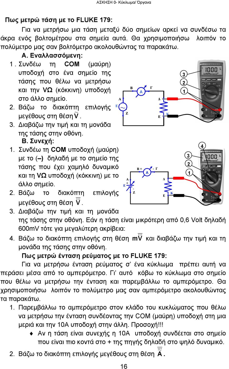 Συνδέω τη COM (μαύρη) υποδοχή στο ένα σημείο της τάσης που θέλω να μετρήσω B Γ και την VΩ (κόκκινη) υποδοχή Α 3 2 1 στο άλλο σημείο. A Δ E 2. Βάζω το διακόπτη επιλογής μεγέθους στη θέση V ~ ~ Ζ K.