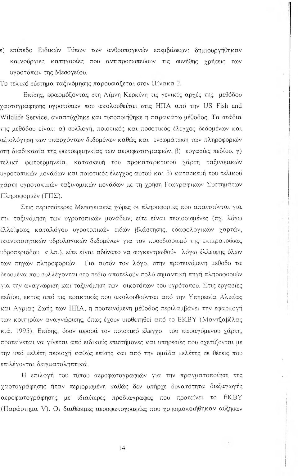 Επίσης, εφαρμόζοντας στη Λίμνη Κερκίνη τις γενικές αρχές της μεθόδου χαρτογράφησης υγροτόπων που ακολουθείται στις ΗΠΑ από την US Fish and Wildlife Service, αναπτύχθηκε και τυποποιήθηκε η παρακάτω