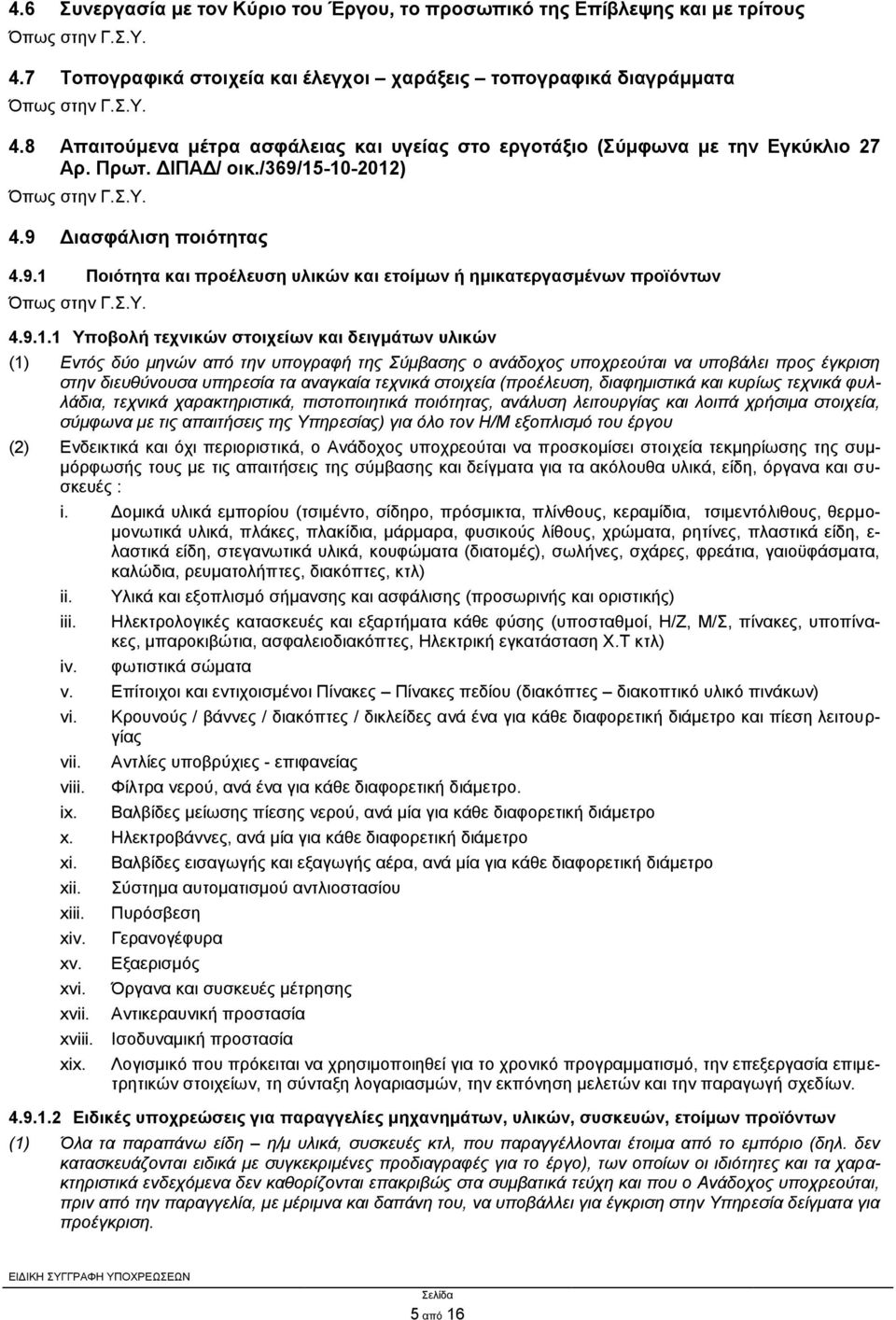 9.1.1 Υποβολή τεχνικών στοιχείων και δειγμάτων υλικών (1) Εντός δύο μηνών από την υπογραφή της Σύμβασης ο ανάδοχος υποχρεούται να υποβάλει προς έγκριση στην διευθύνουσα υπηρεσία τα αναγκαία τεχνικά