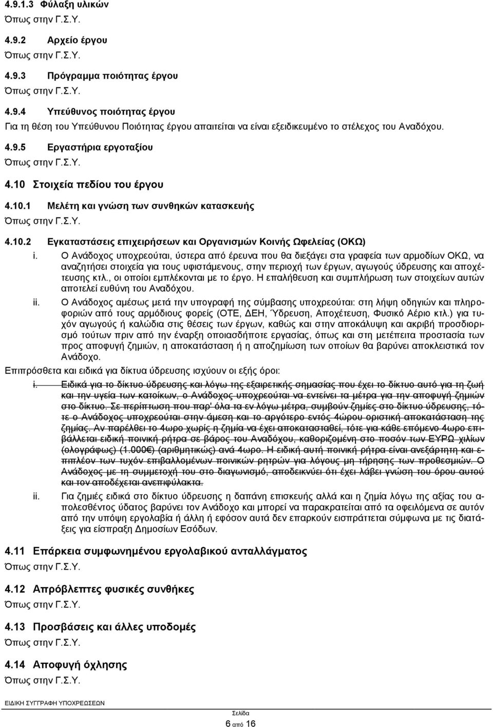 Ο Ανάδοχος υποχρεούται, ύστερα από έρευνα που θα διεξάγει στα γραφεία των αρμοδίων ΟΚΩ, να αναζητήσει στοιχεία για τους υφιστάμενους, στην περιοχή των έργων, αγωγούς ύδρευσης και αποχέτευσης κτλ.