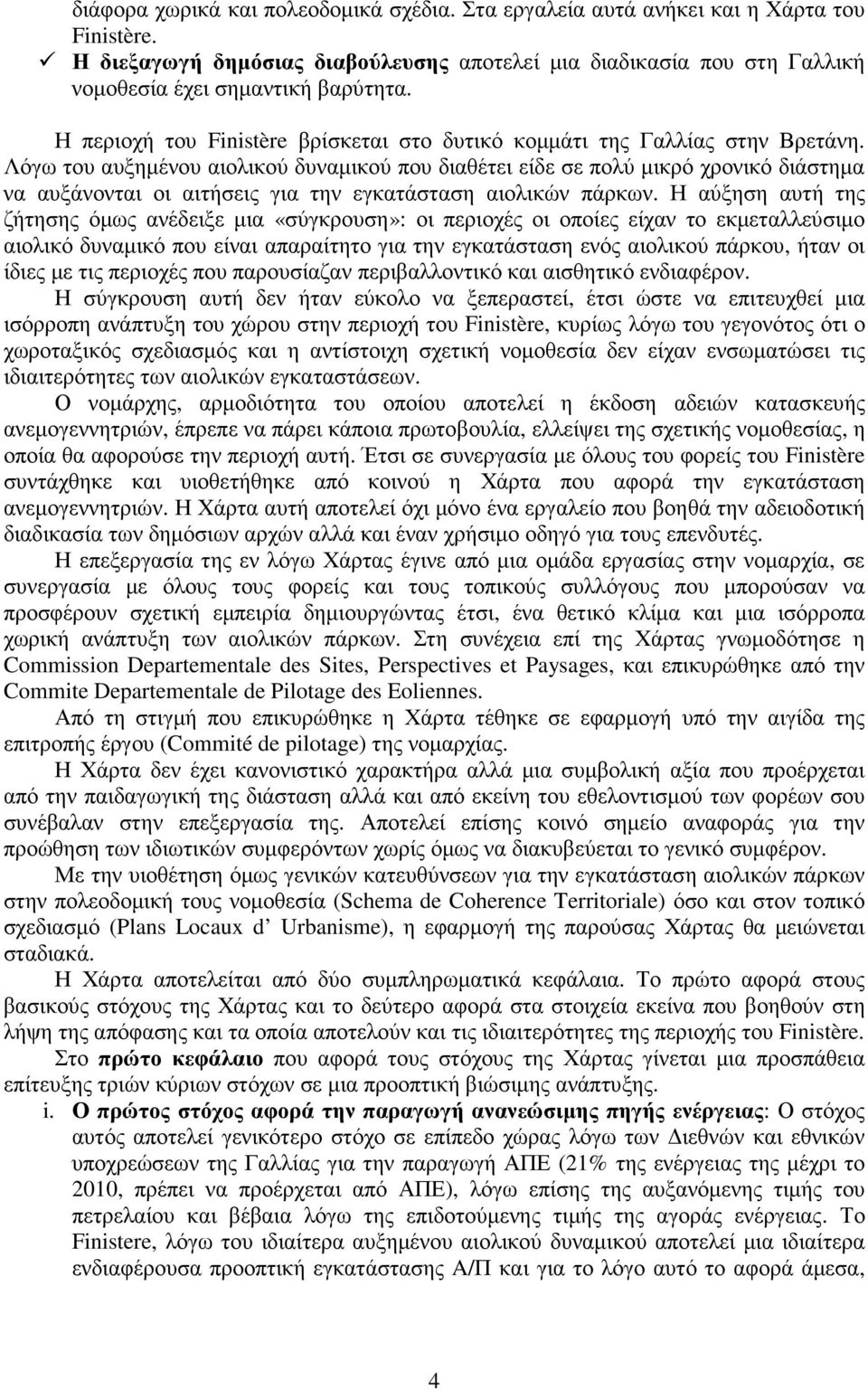 Λόγω του αυξηµένου αιολικού δυναµικού που διαθέτει είδε σε πολύ µικρό χρονικό διάστηµα να αυξάνονται οι αιτήσεις για την εγκατάσταση αιολικών πάρκων.