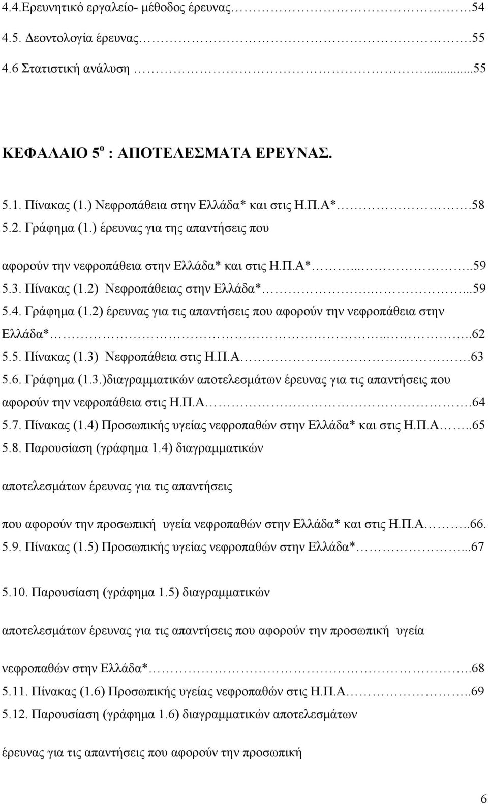 ...62 5.5. Πίνακας (1.3) Νεφροπάθεια στις Η.Π.Α..63 5.6. Γράφημα (1.3.)διαγραμματικών αποτελεσμάτων έρευνας για τις απαντήσεις που αφορούν την νεφροπάθεια στις Η.Π.Α.64 5.7. Πίνακας (1.4) Προσωπικής υγείας νεφροπαθών στην Ελλάδα* και στις Η.