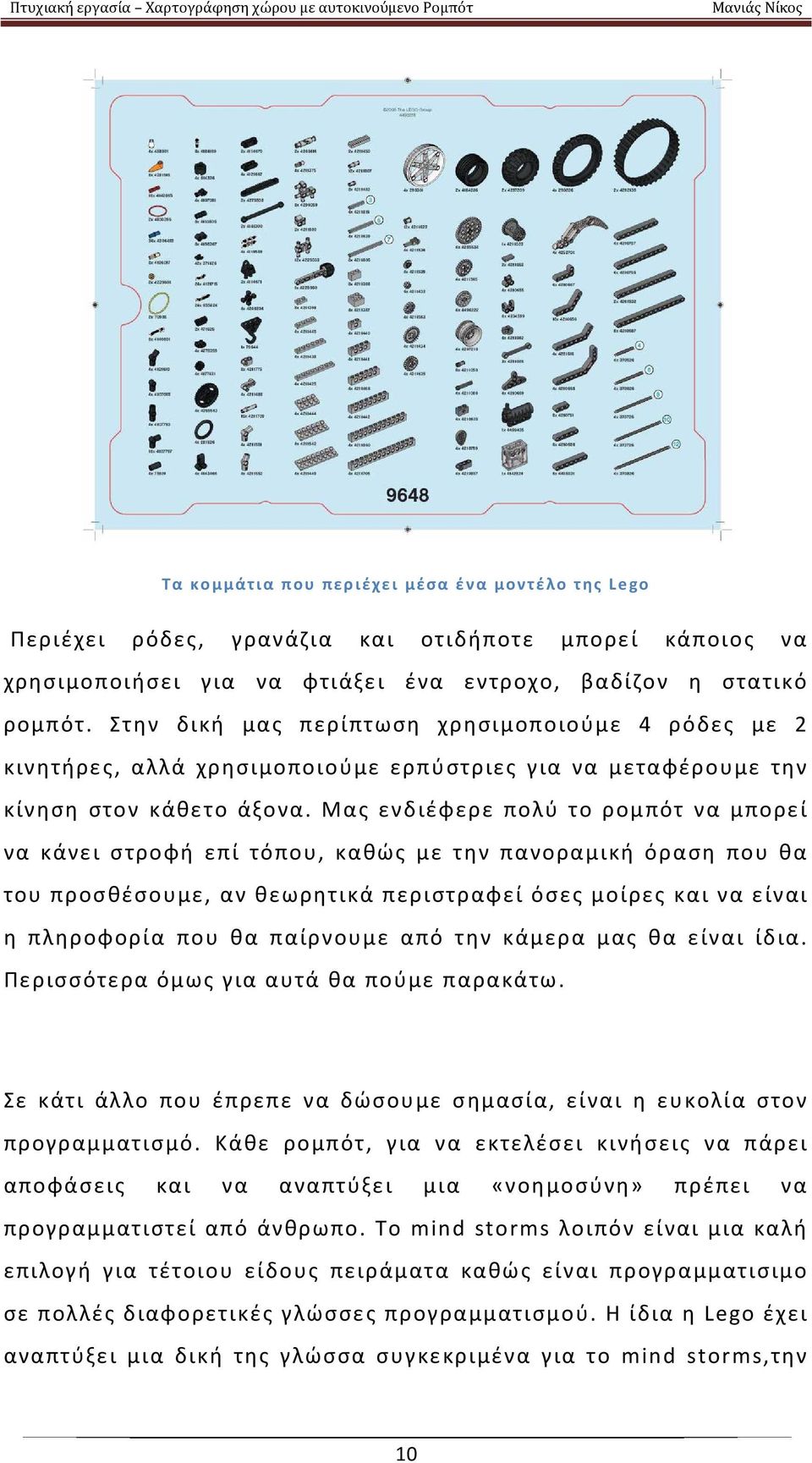 Μας ενδιέφερε πολύ το ρομπότ να μπορεί να κάνει στροφή επί τόπου, καθώς με την πανοραμική όραση που θα του προσθέσουμε, αν θεωρητικά περιστραφεί όσες μοίρες και να είναι η πληροφορία που θα παίρνουμε