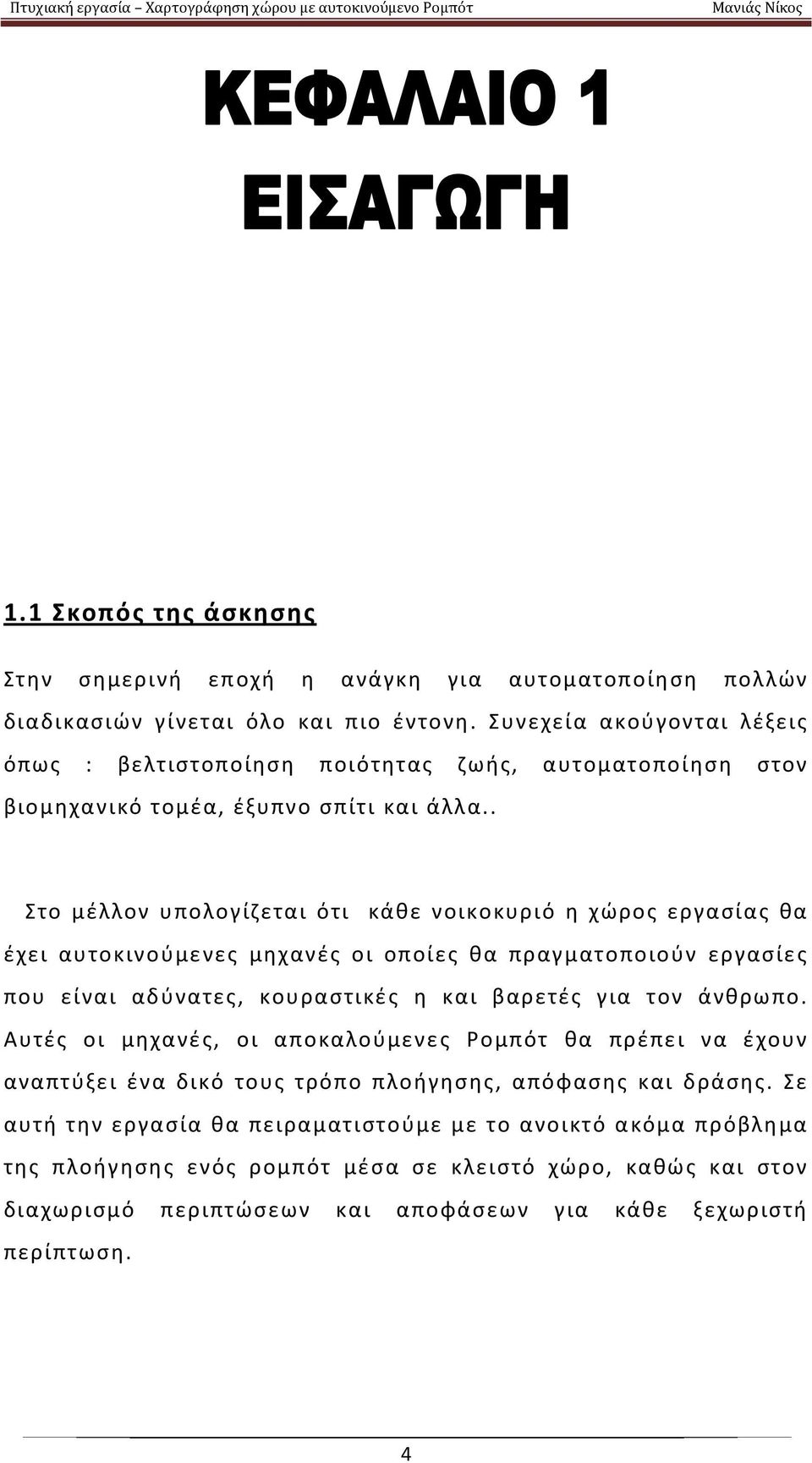 . Στο μέλλον υπολογίζεται ότι κάθε νοικοκυριό η χώρος εργασίας θα έχει αυτοκινούμενες μηχανές οι οποίες θα πραγματοποιούν εργασίες που είναι αδύνατες, κουραστικές η και βαρετές για τον