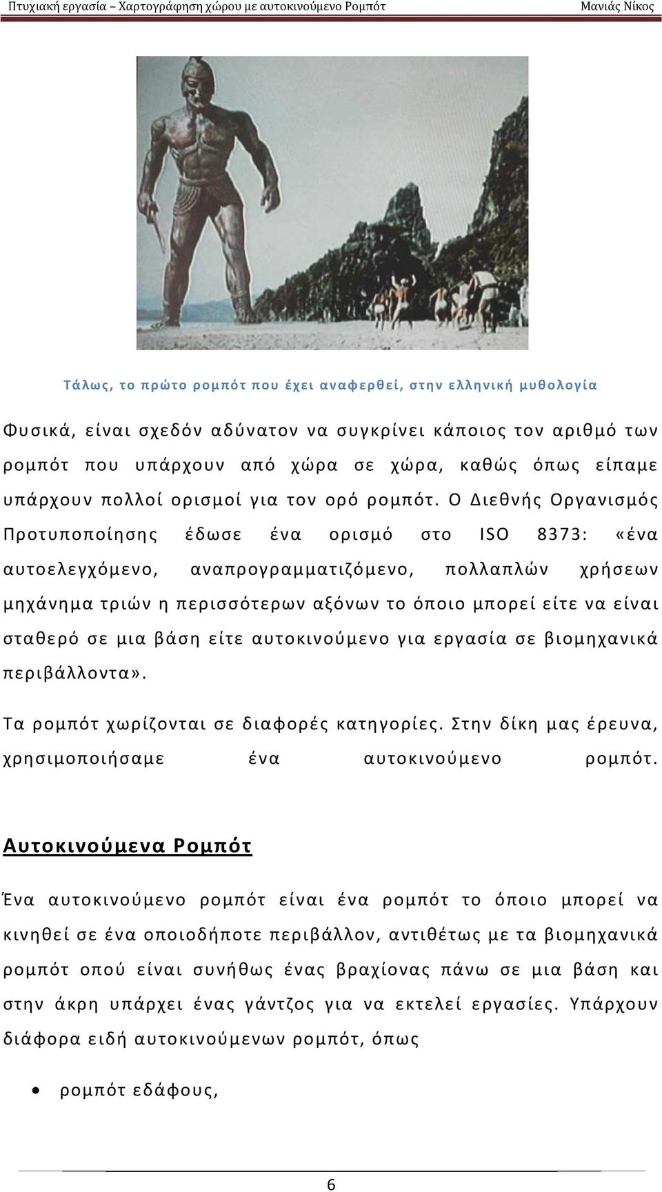 Ο Διεθνής Οργανισμός Προτυποποίησης έδωσε ένα ορισμό στο ISO 8373: «ένα αυτοελεγχόμενο, αναπρογραμματιζόμενο, πολλαπλών χρήσεων μηχάνημα τριών η περισσότερων αξόνων το όποιο μπορεί είτε να είναι