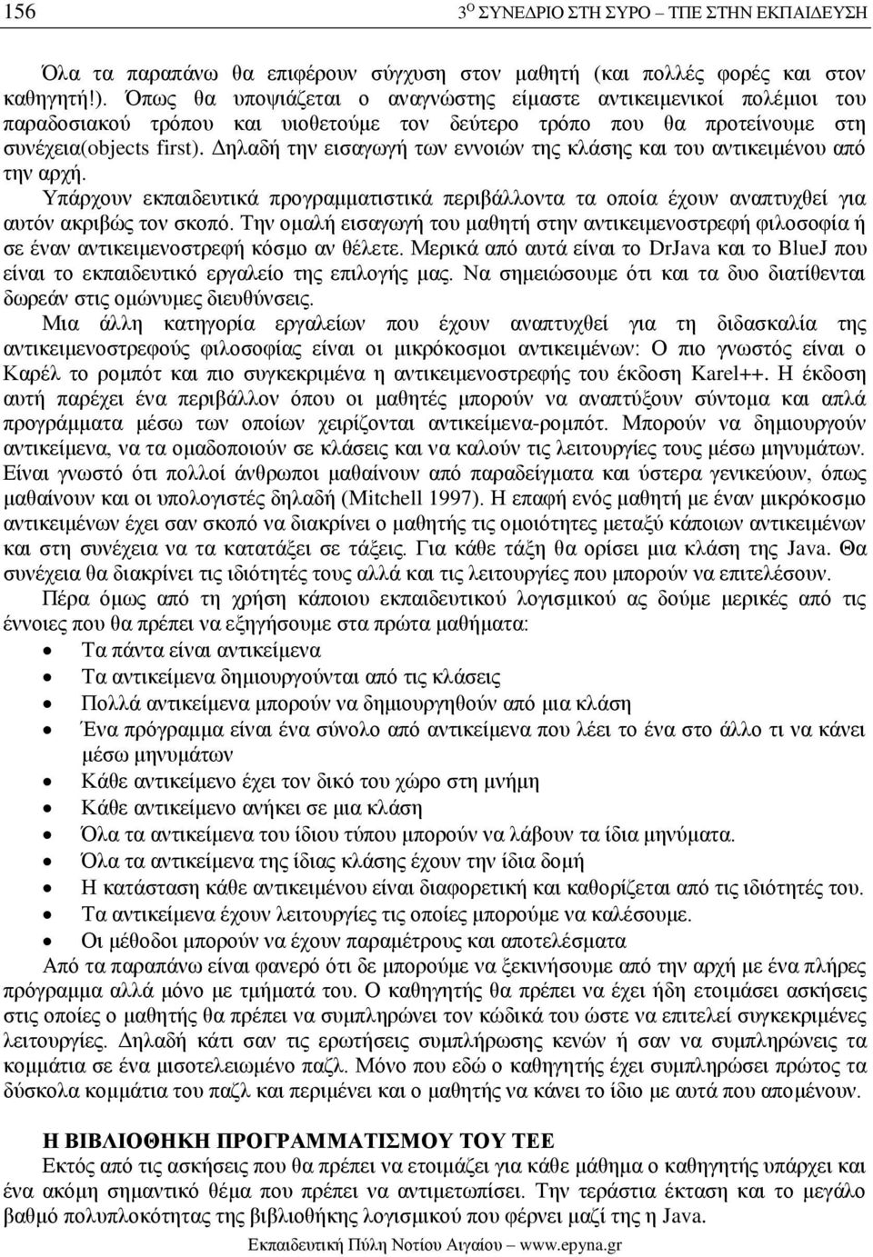 Δηλαδή την εισαγωγή των εννοιών της κλάσης και του αντικειμένου από την αρχή. Υπάρχουν εκπαιδευτικά προγραμματιστικά περιβάλλοντα τα οποία έχουν αναπτυχθεί για αυτόν ακριβώς τον σκοπό.