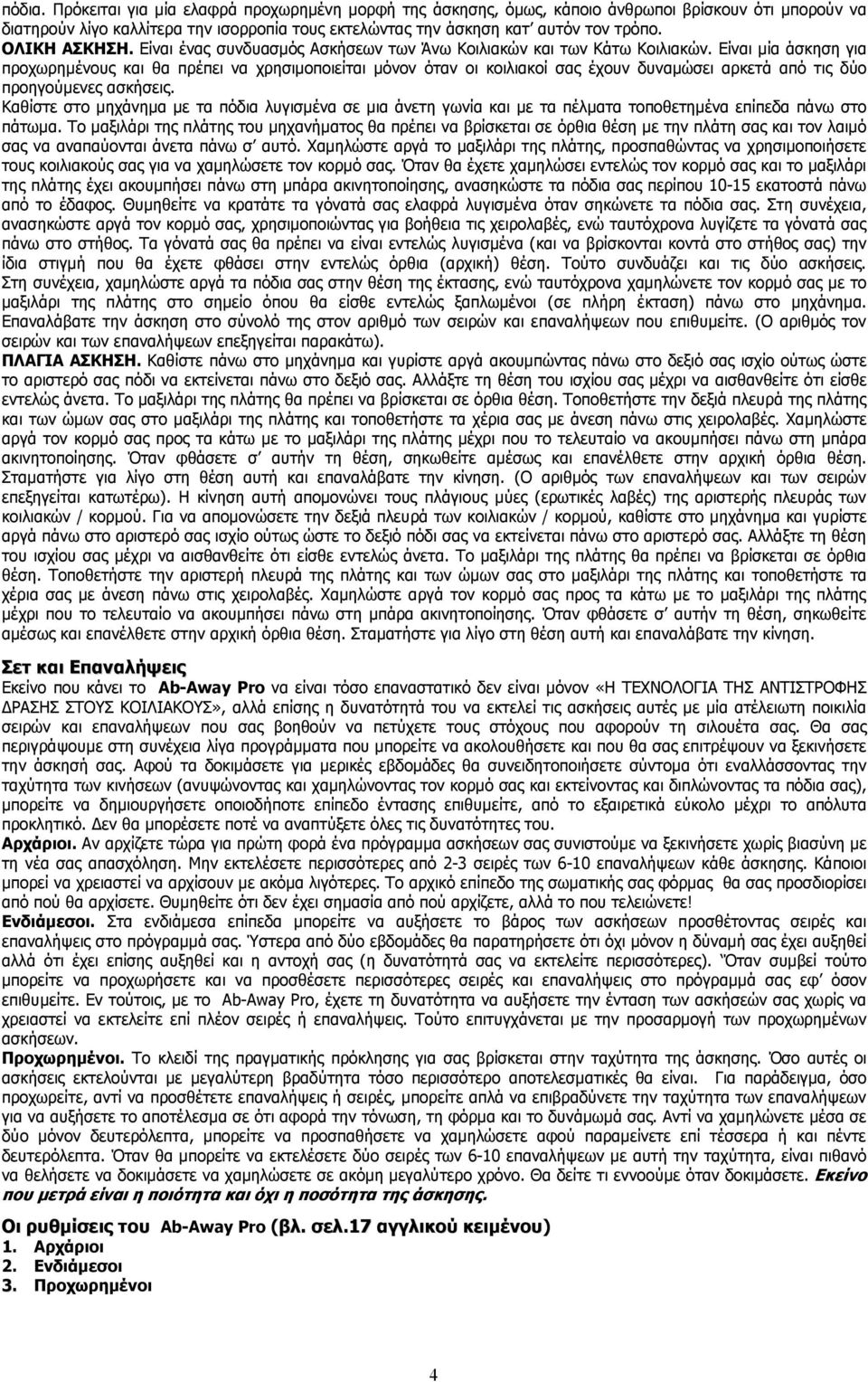 Είναι µία άσκηση για προχωρηµένους και θα πρέπει να χρησιµοποιείται µόνον όταν οι κοιλιακοί σας έχουν δυναµώσει αρκετά από τις δύο προηγούµενες ασκήσεις.