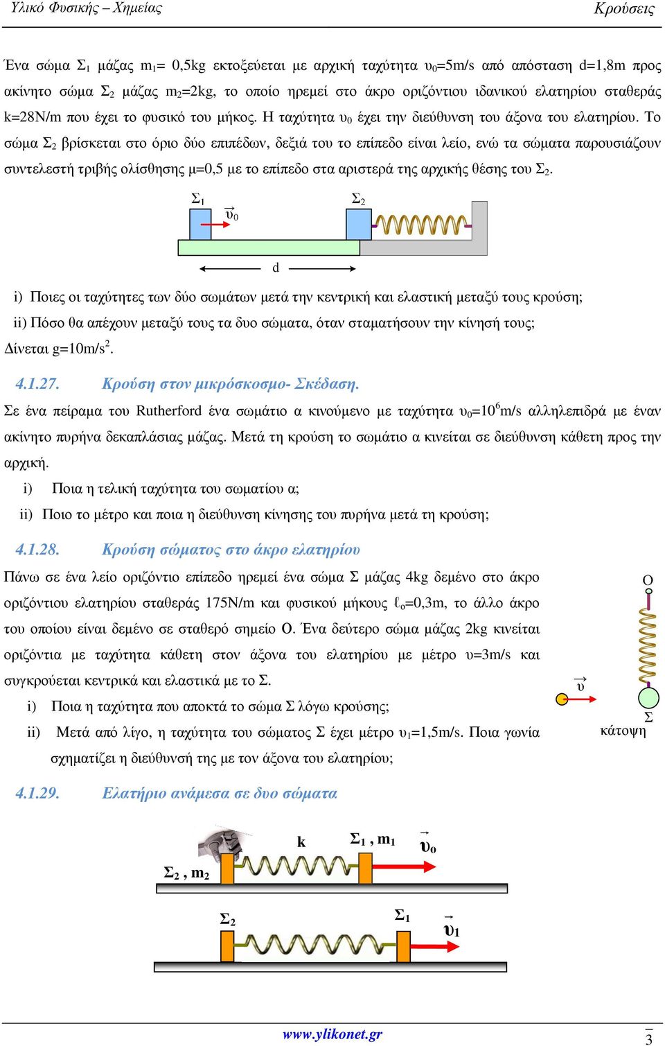 Το σώµα Σ 2 βρίσκεται στο όριο δύο επιπέδων, δεξιά του το επίπεδο είναι λείο, ενώ τα σώµατα παρουσιάζουν συντελεστή τριβής ολίσθησης µ=0,5 µε το επίπεδο στα αριστερά της αρχικής θέσης του Σ 2.