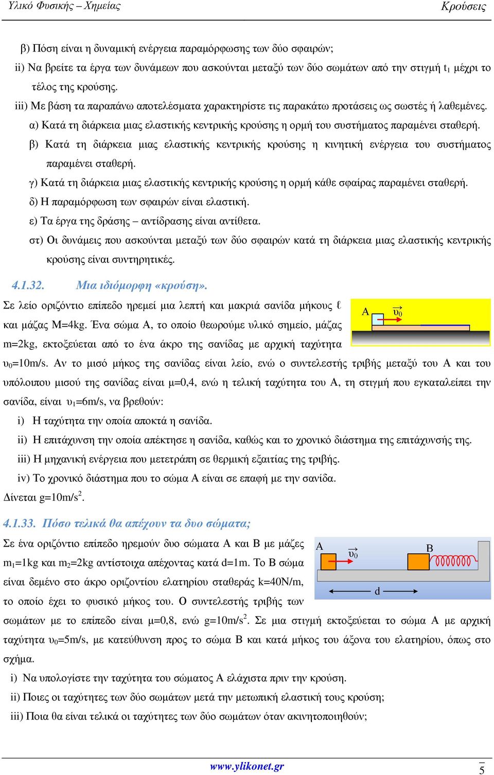 β) Κατά τη διάρκεια µιας ελαστικής κεντρικής κρούσης η κινητική ενέργεια του συστήµατος παραµένει σταθερή. γ) Κατά τη διάρκεια µιας ελαστικής κεντρικής κρούσης η ορµή κάθε σφαίρας παραµένει σταθερή.