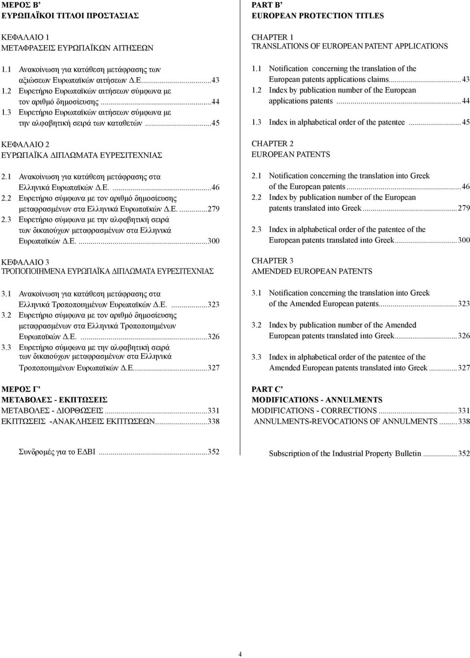 1 Ανακοίνωση για κατάθεση µετάφρασης στα Ελληνικά Ευρωπαϊκών.Ε....46 2.2 Ευρετήριο σύµφωνα µε τον αριθµό δηµοσίευσης µεταφρασµένων στα Ελληνικά Ευρωπαϊκών.Ε....279 2.