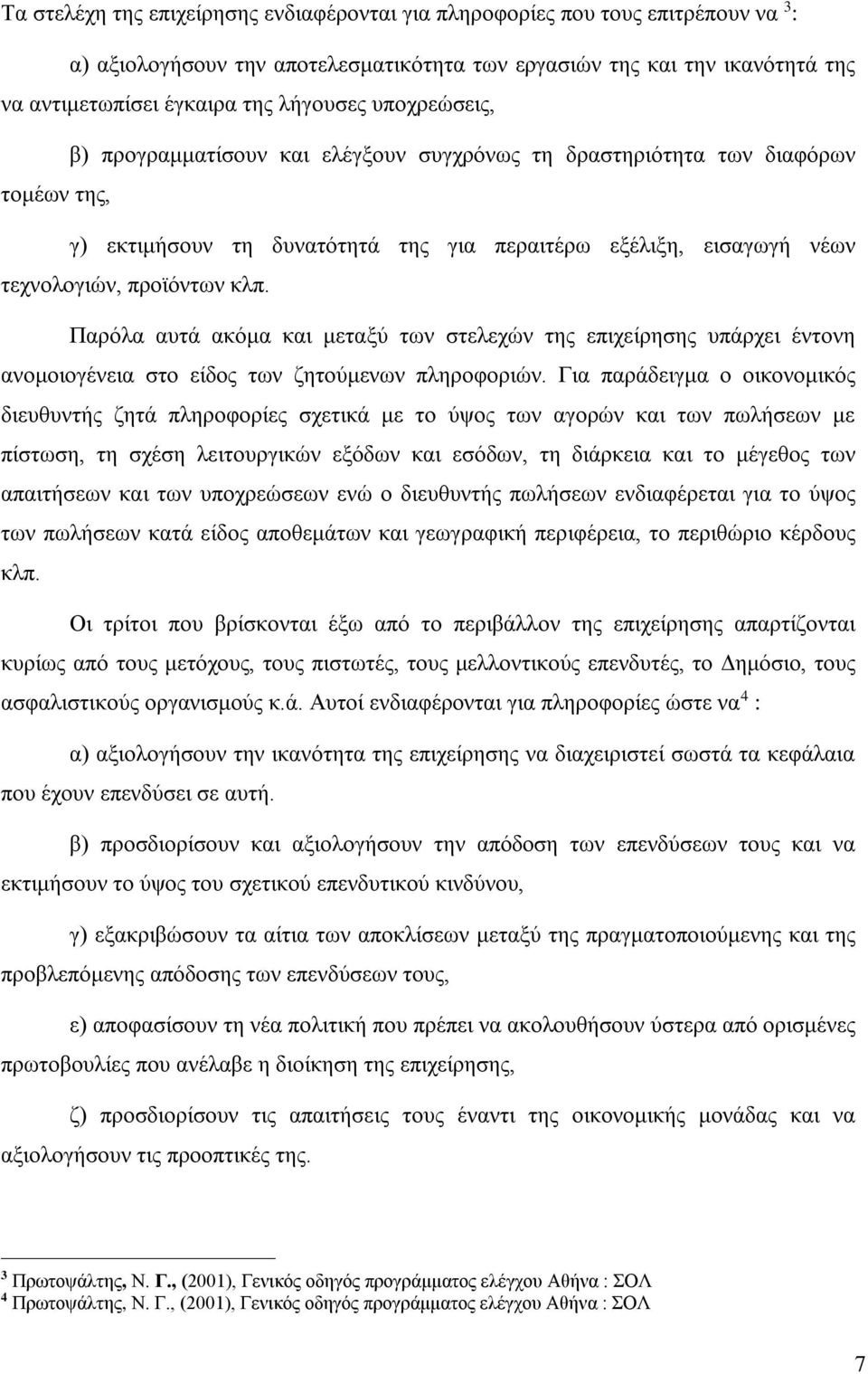 Παρόλα αυτά ακόμα και μεταξύ των στελεχών της επιχείρησης υπάρχει έντονη ανομοιογένεια στο είδος των ζητούμενων πληροφοριών.