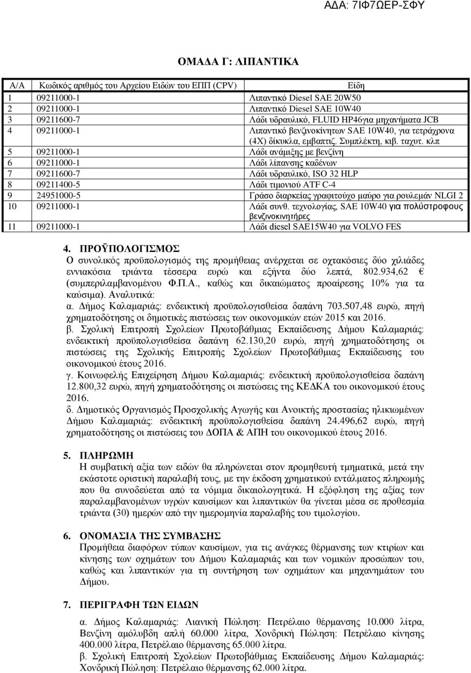 κλπ 5 09211000-1 Λάδι ανάμιξης με βενζίνη 6 09211000-1 Λάδι λίπανσης καδένων 7 09211600-7 Λάδι υδραυλικό, ISO 32 HLP 8 09211400-5 Λάδι τιμονιού ATF C-4 9 24951000-5 Γράσο διαρκείας γραφιτούχο μαύρο