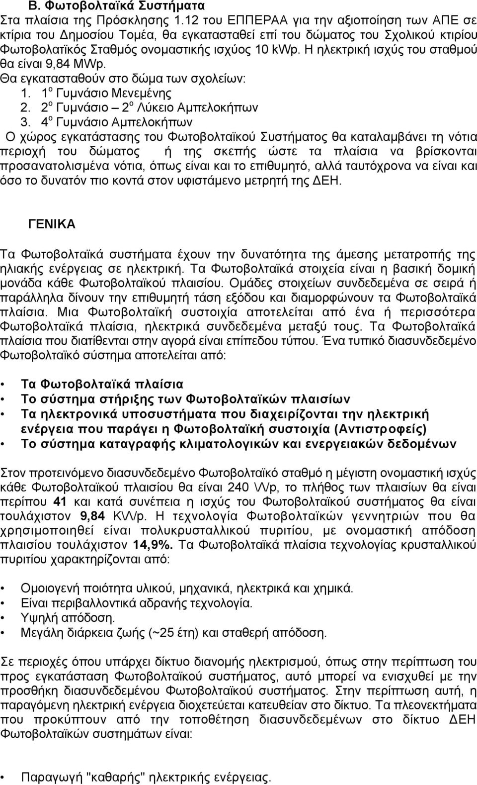 Η ηλεκτρική ισχύς του σταθμού θα είναι 9,84 ΜWp. Θα εγκατασταθούν στο δώμα των σχολείων: 1. 1 ο Γυμνάσιο Μενεμένης 2. 2 ο Γυμνάσιο 2 ο Λύκειο Aμπελοκήπων 3.
