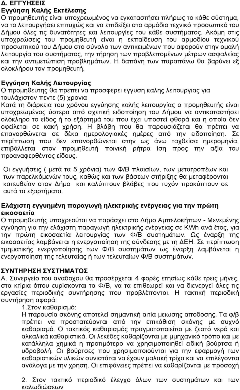 Ακόµη στις υποχρεώσεις του προµηθευτή είναι η εκπαίδευση του αρµοδίου τεχνικού προσωπικού του Δήµου στο σύνολο των αντικειµένων που αφορούν στην οµαλή λειτουργία του συστήµατος, την τήρηση των