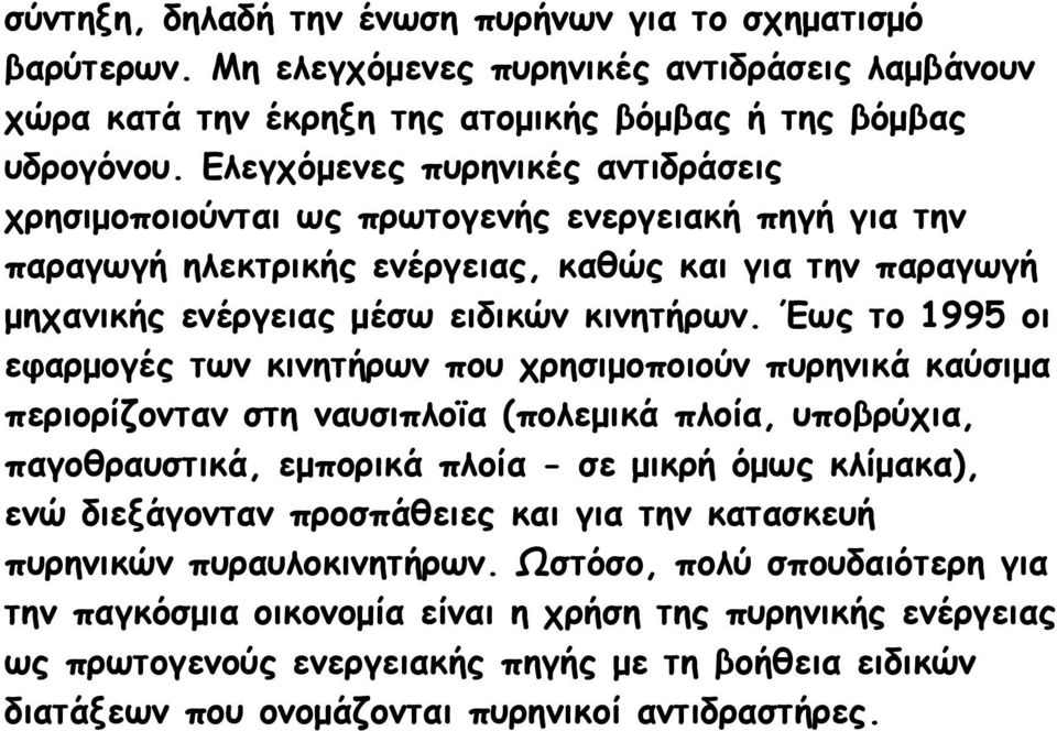 Έως το 1995 οι εφαρμογές των κινητήρων που χρησιμοποιούν πυρηνικά καύσιμα περιορίζονταν στη ναυσιπλοϊα (πολεμικά πλοία, υποβρύχια, παγοθραυστικά, εμπορικά πλοία - σε μικρή όμως κλίμακα), ενώ