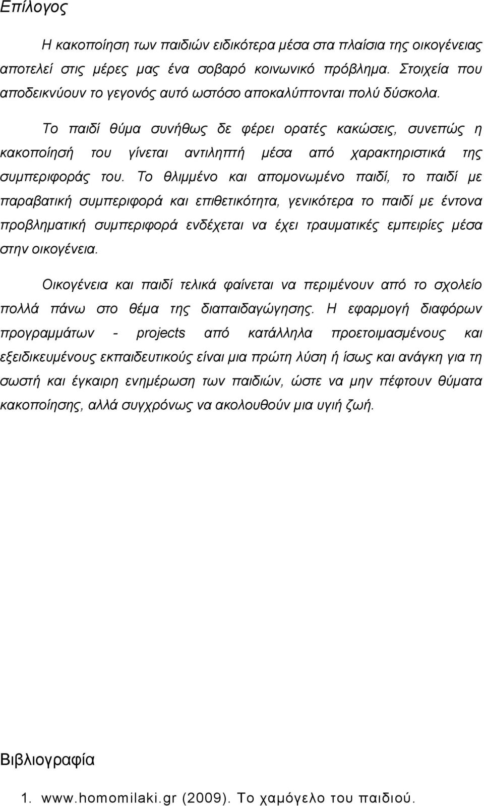 Το παιδί θύμα συνήθως δε φέρει ορατές κακώσεις, συνεπώς η κακοποίησή του γίνεται αντιληπτή μέσα από χαρακτηριστικά της συμπεριφοράς του.