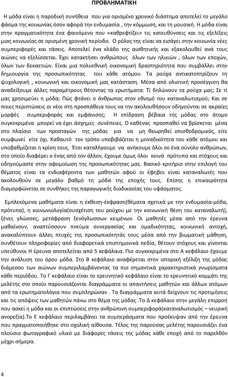 Ο ρόλος της είναι να εισάγει στην κοινωνία νέες συμπεριφορές και τάσεις. Αποτελεί ένα κλάδο της αισθητικής και εξακολουθεί ανά τους αιώνες να εξελίσσεται.