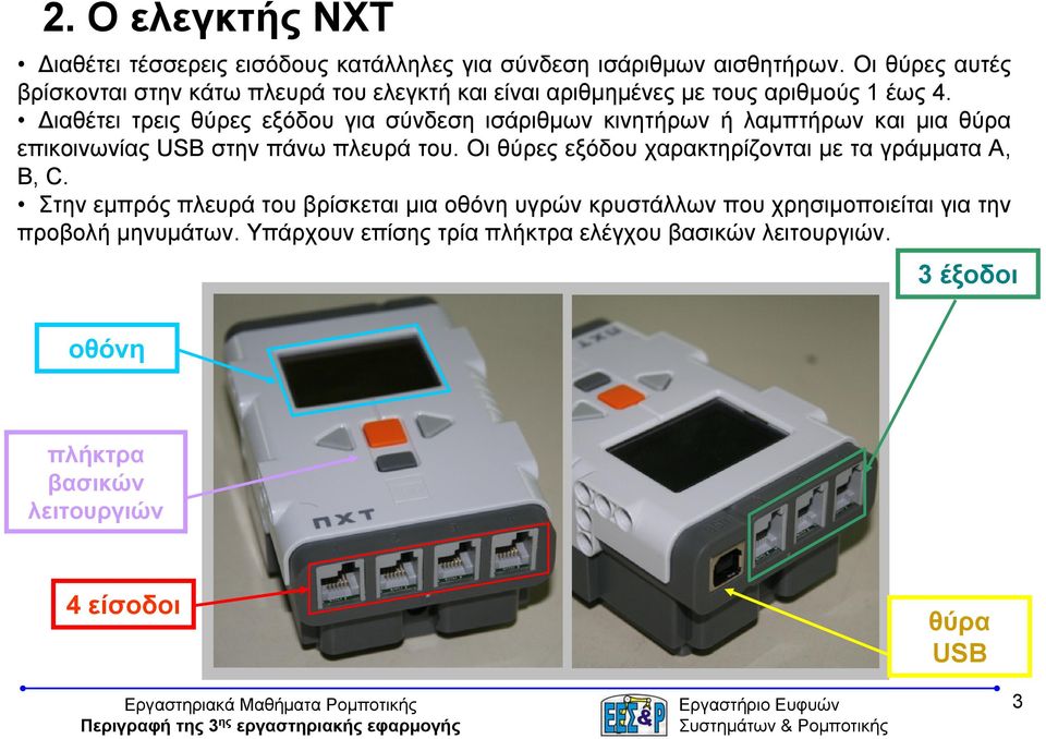 Διαθέτει τρεις θύρες εξόδου για σύνδεση ισάριθμων κινητήρων ή λαμπτήρων και μια θύρα επικοινωνίας USB στην πάνω πλευρά του.