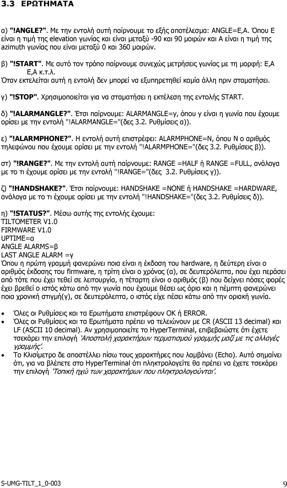 Με αυτό τον τρόπο παίρνουμε συνεχώς μετρήσεις γωνίας με τη μορφή: Ε,Α Ε,Α κ.τ.λ. Όταν εκτελείται αυτή η εντολή δεν μπορεί να εξυπηρετηθεί καμία άλλη πριν σταματήσει. γ) "!STOP".