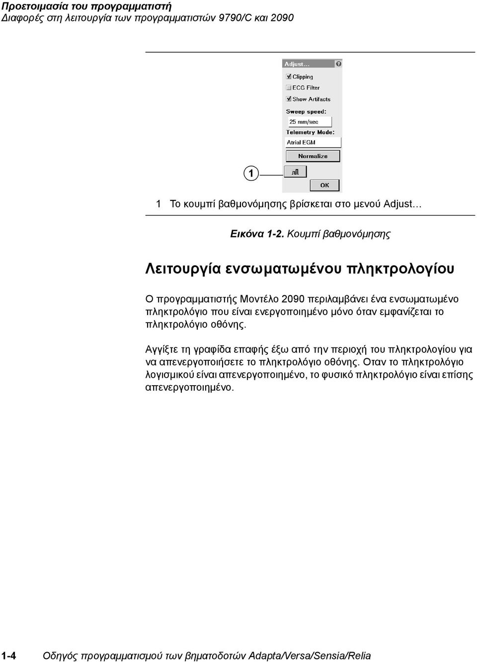 όταν εμφανίζεται το πληκτρολόγιο οθόνης. Αγγίξτε τη γραφίδα επαφής έξω από την περιοχή του πληκτρολογίου για να απενεργοποιήσετε το πληκτρολόγιο οθόνης.