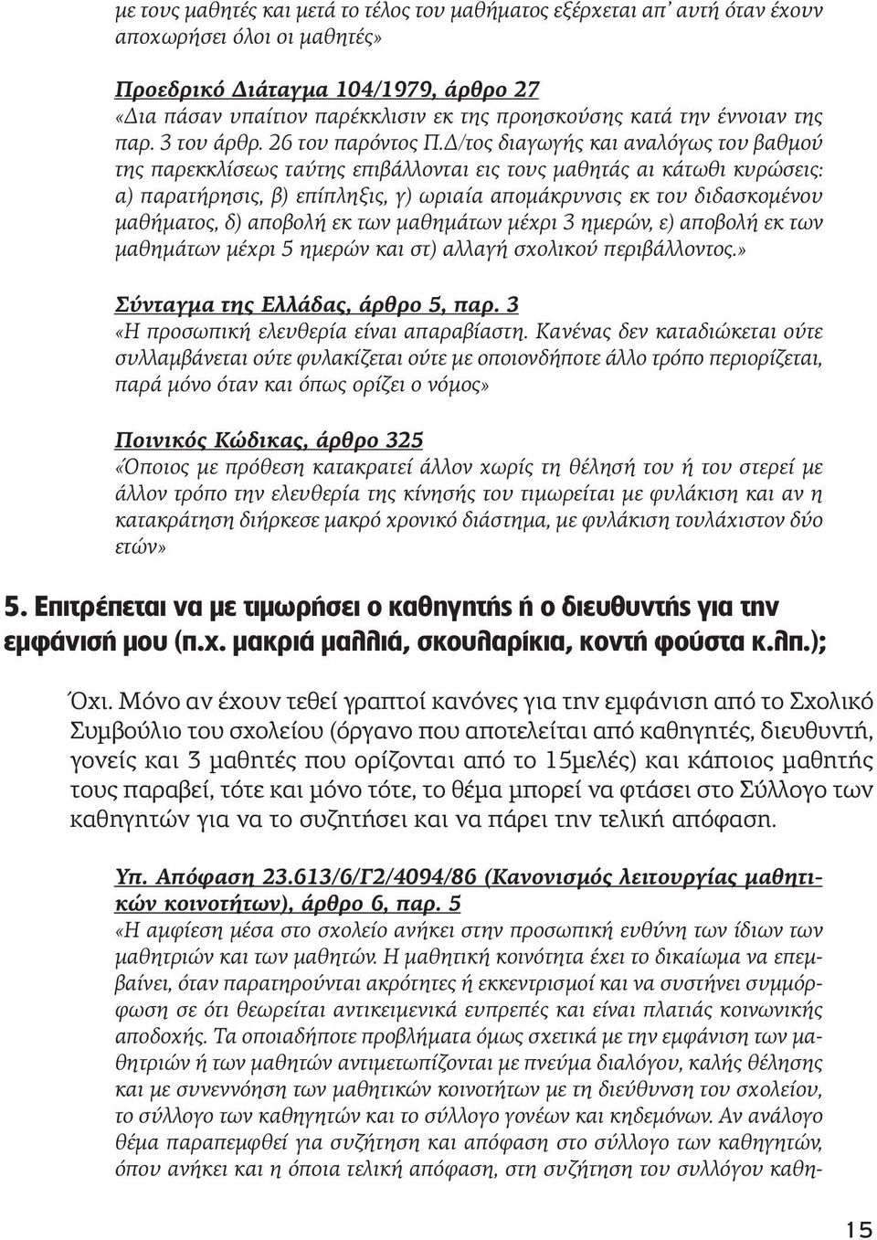 Δ/τος διαγωγής και αναλόγως του βαθμού της παρεκκλίσεως ταύτης επιβάλλονται εις τους μαθητάς αι κάτωθι κυρώσεις: α) παρατήρησις, β) επίπληξις, γ) ωριαία απομάκρυνσις εκ του διδασκομένου μαθήματος, δ)