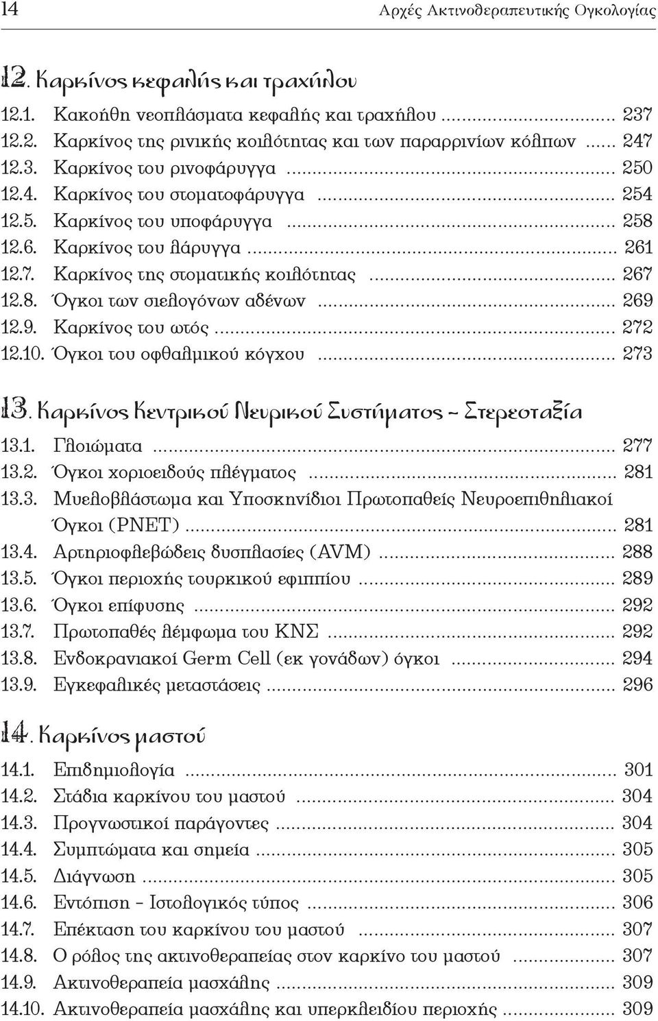 .. 267 12.8. Όγκοι των σιελογόνων αδένων... 269 12.9. Καρκίνος του ωτός... 272 12.10. Όγκοι του οφθαλµικού κόγχου... 273 13. Καρκίνος Κεντρικού Νευρικού Συστήµατος Στερεοταξία 13.1. Γλοιώµατα... 277 13.