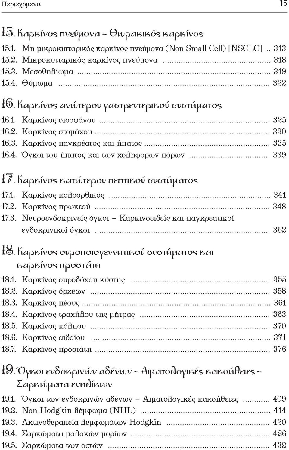 ... 339 17. Καρκίνος κατώτερου πεπτικού συστήµατος 17.1. Καρκίνος κολοορθικός... 341 17.2. Καρκίνος πρωκτού... 348 17.3. Νευροενδοκρινείς όγκοι Καρκινοειδείς και παγκρεατικοί ενδοκρινικοί όγκοι.