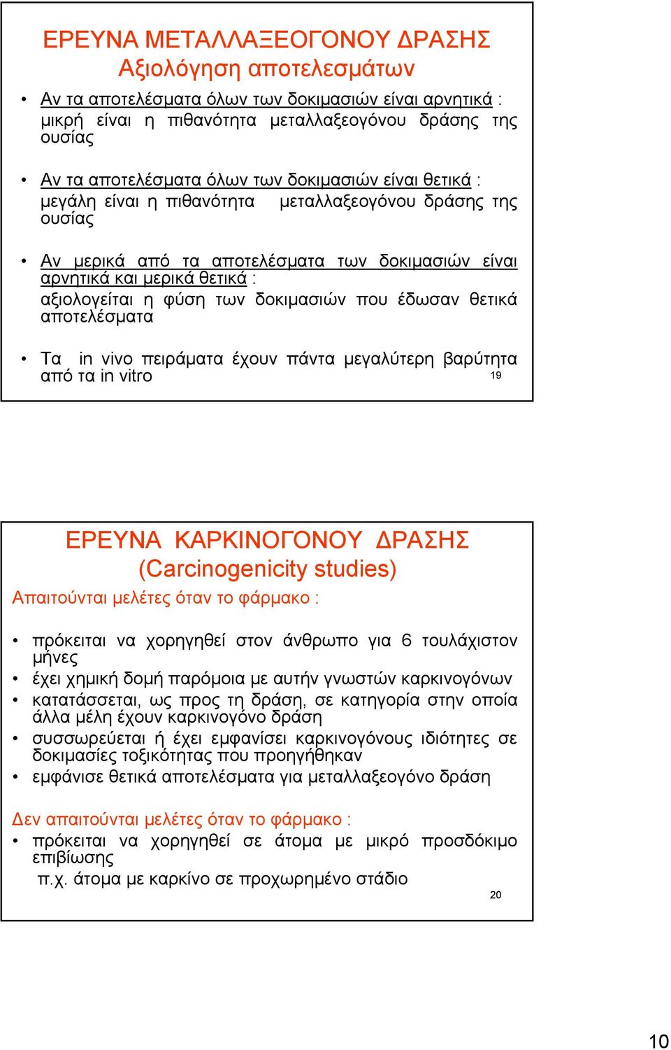 δοκιμασιών που έδωσαν θετικά αποτελέσματα Τα in vivo πειράματα έχουν πάντα μεγαλύτερη βαρύτητα από τα in vitro 19 ΕΡΕΥΝΑ ΚΑΡΚΙΝΟΓΟΝΟΥ ΔΡΑΣΗΣ (Carcinogenicity studies) Απαιτούνται μελέτες όταν το