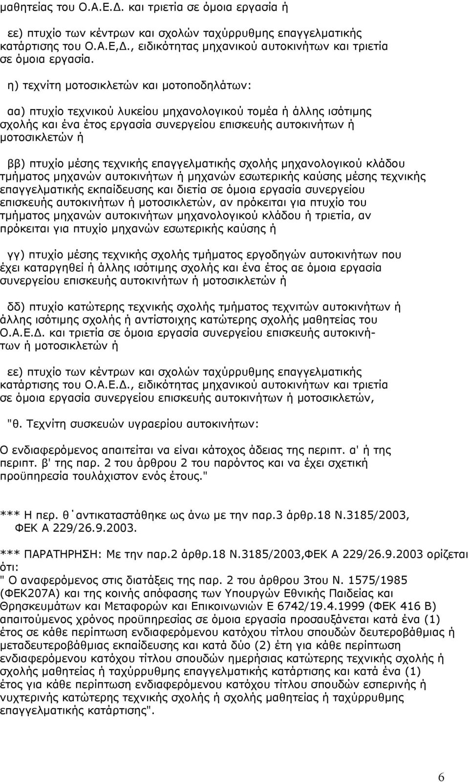 η) τεχνίτη µοτοσικλετών και µοτοποδηλάτων: αα) πτυχίο τεχνικού λυκείου µηχανολογικού τοµέα ή άλλης ισότιµης σχολής και ένα έτος εργασία συνεργείου επισκευής αυτοκινήτων ή µοτοσικλετών ή ββ) πτυχίο
