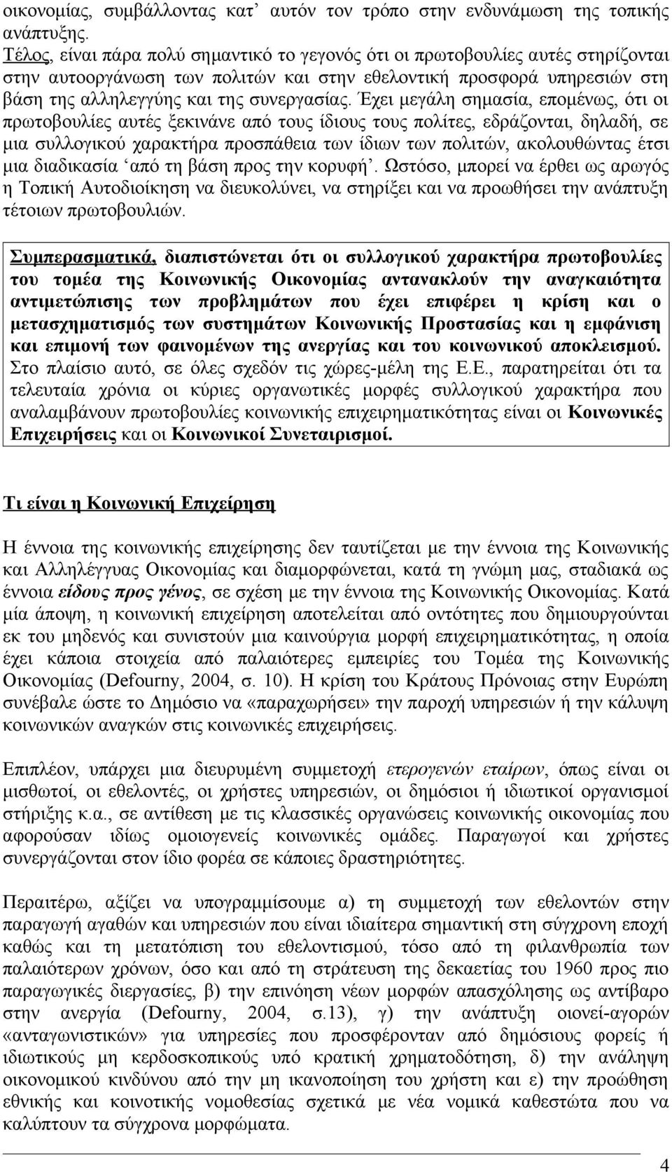 Έχει μεγάλη σημασία, επομένως, ότι οι πρωτοβουλίες αυτές ξεκινάνε από τους ίδιους τους πολίτες, εδράζονται, δηλαδή, σε μια συλλογικού χαρακτήρα προσπάθεια των ίδιων των πολιτών, ακολουθώντας έτσι μια