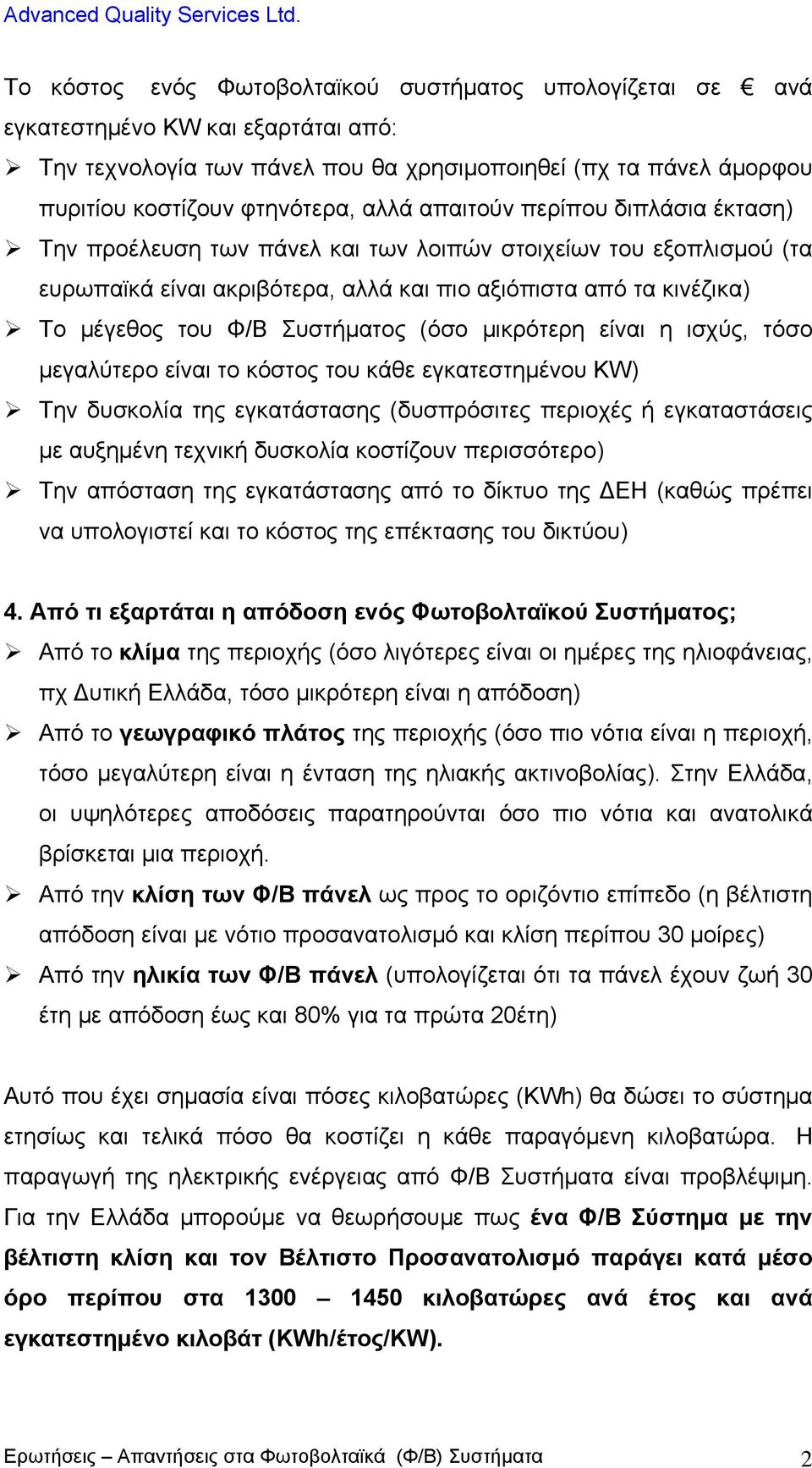 (όσο μικρότερη είναι η ισχύς, τόσο μεγαλύτερο είναι το κόστος του κάθε εγκατεστημένου KW) Την δυσκολία της εγκατάστασης (δυσπρόσιτες περιοχές ή εγκαταστάσεις με αυξημένη τεχνική δυσκολία κοστίζουν