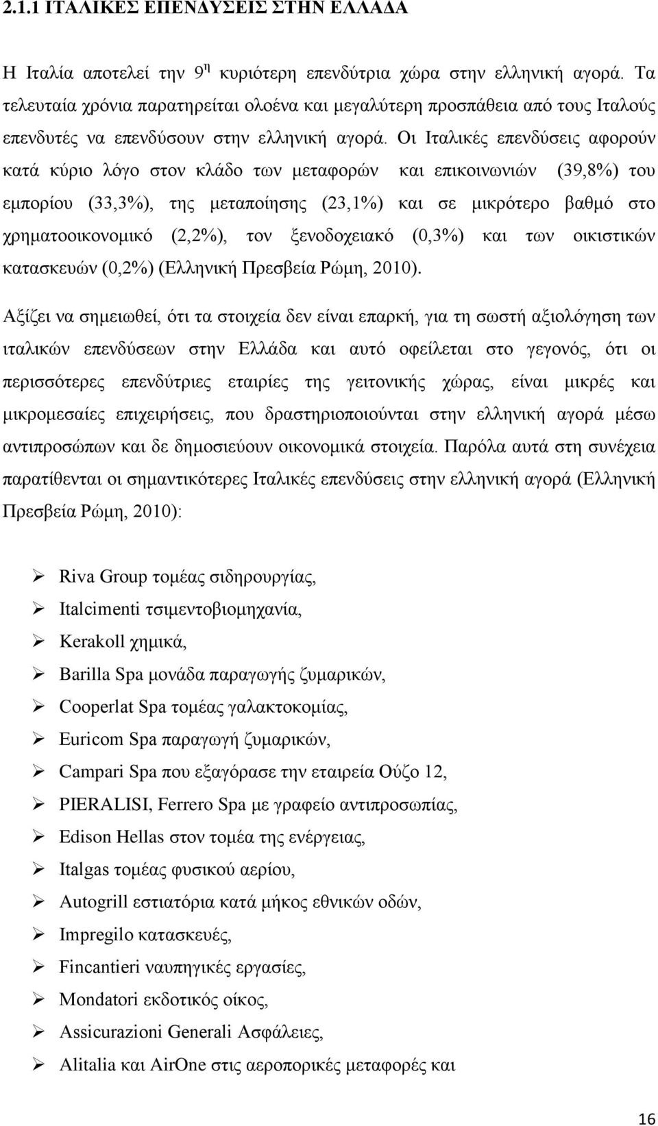 Οι Ιταλικές επενδύσεις αφορούν κατά κύριο λόγο στον κλάδο των μεταφορών και επικοινωνιών (39,8%) του εμπορίου (33,3%), της μεταποίησης (23,1%) και σε μικρότερο βαθμό στο χρηματοοικονομικό (2,2%), τον