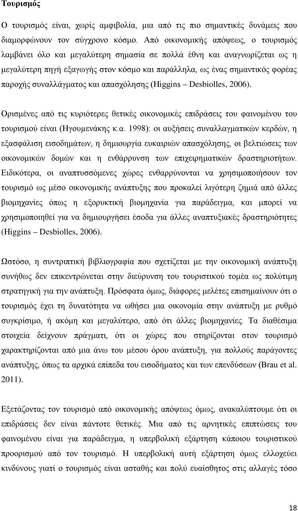 συναλλάγματος και απασχόλησης (Higgins Desbiolles, 2006). Ορισμένες από τις κυριότερες θετικές οικονομικές επιδράσεις του φαινομένου του τουρισμού είναι (Ηγουµενάκης κ.α. 1998): οι αυξήσεις συναλλαγματικών κερδών, η εξασφάλιση εισοδημάτων, η δημιουργία ευκαιριών απασχόλησης, οι βελτιώσεις των οικονομικών δομών και η ενθάρρυνση των επιχειρηματικών δραστηριοτήτων.