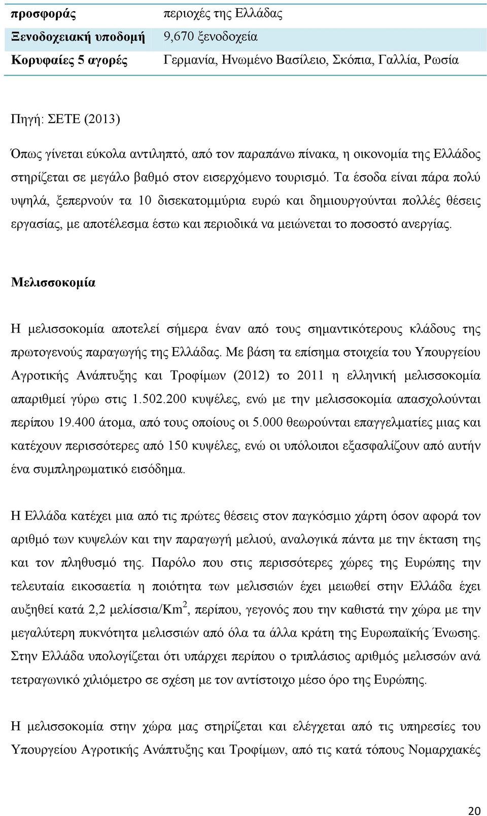 Τα έσοδα είναι πάρα πολύ υψηλά, ξεπερνούν τα 10 δισεκατομμύρια ευρώ και δημιουργούνται πολλές θέσεις εργασίας, με αποτέλεσμα έστω και περιοδικά να μειώνεται το ποσοστό ανεργίας.