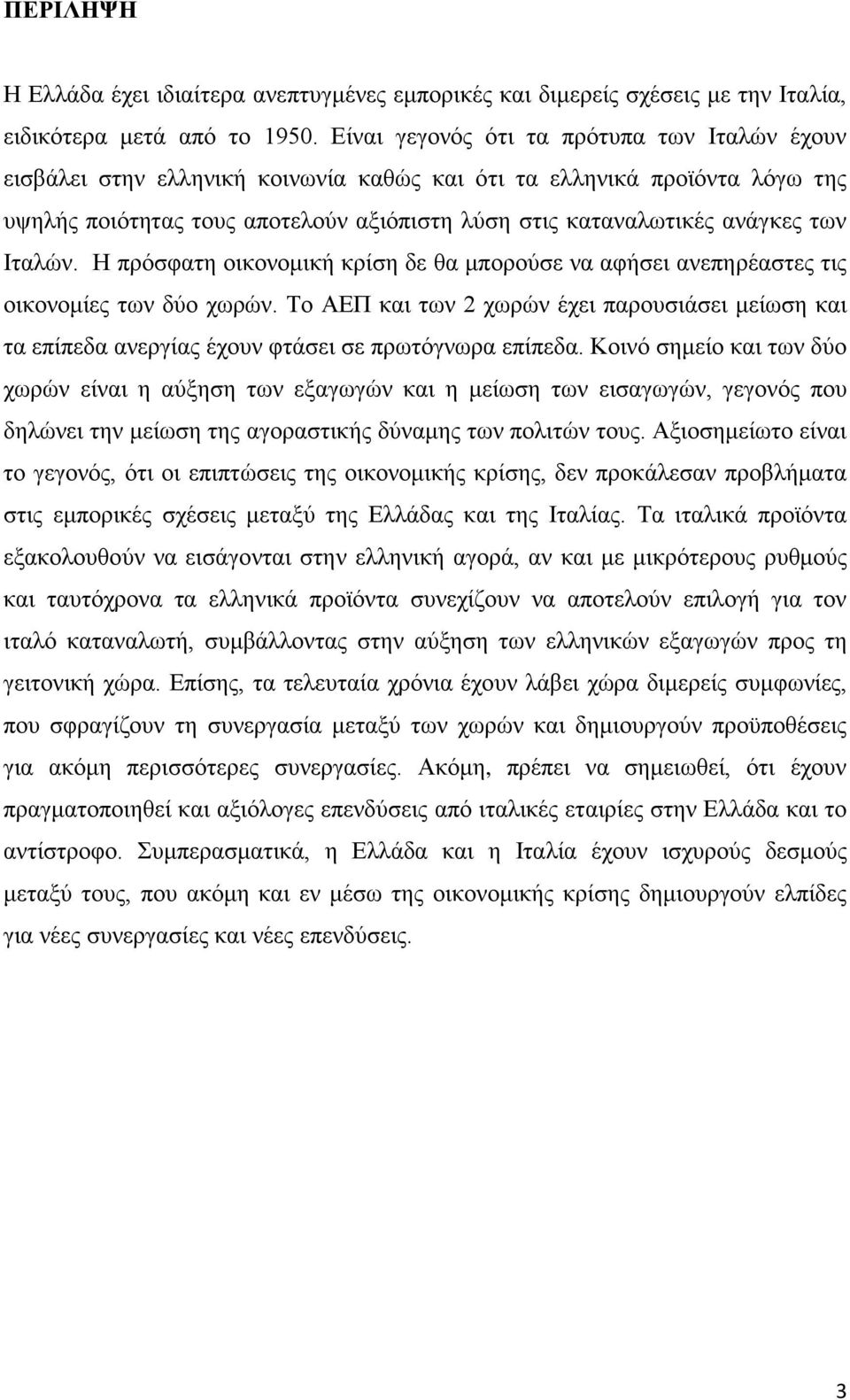 Ιταλών. Η πρόσφατη οικονομική κρίση δε θα μπορούσε να αφήσει ανεπηρέαστες τις οικονομίες των δύο χωρών.