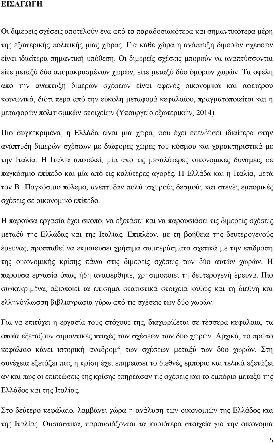 Τα οφέλη από την ανάπτυξη διμερών σχέσεων είναι αφενός οικονομικά και αφετέρου κοινωνικά, διότι πέρα από την εύκολη μεταφορά κεφαλαίου, πραγματοποιείται και η μεταφορών πολιτισμικών στοιχείων