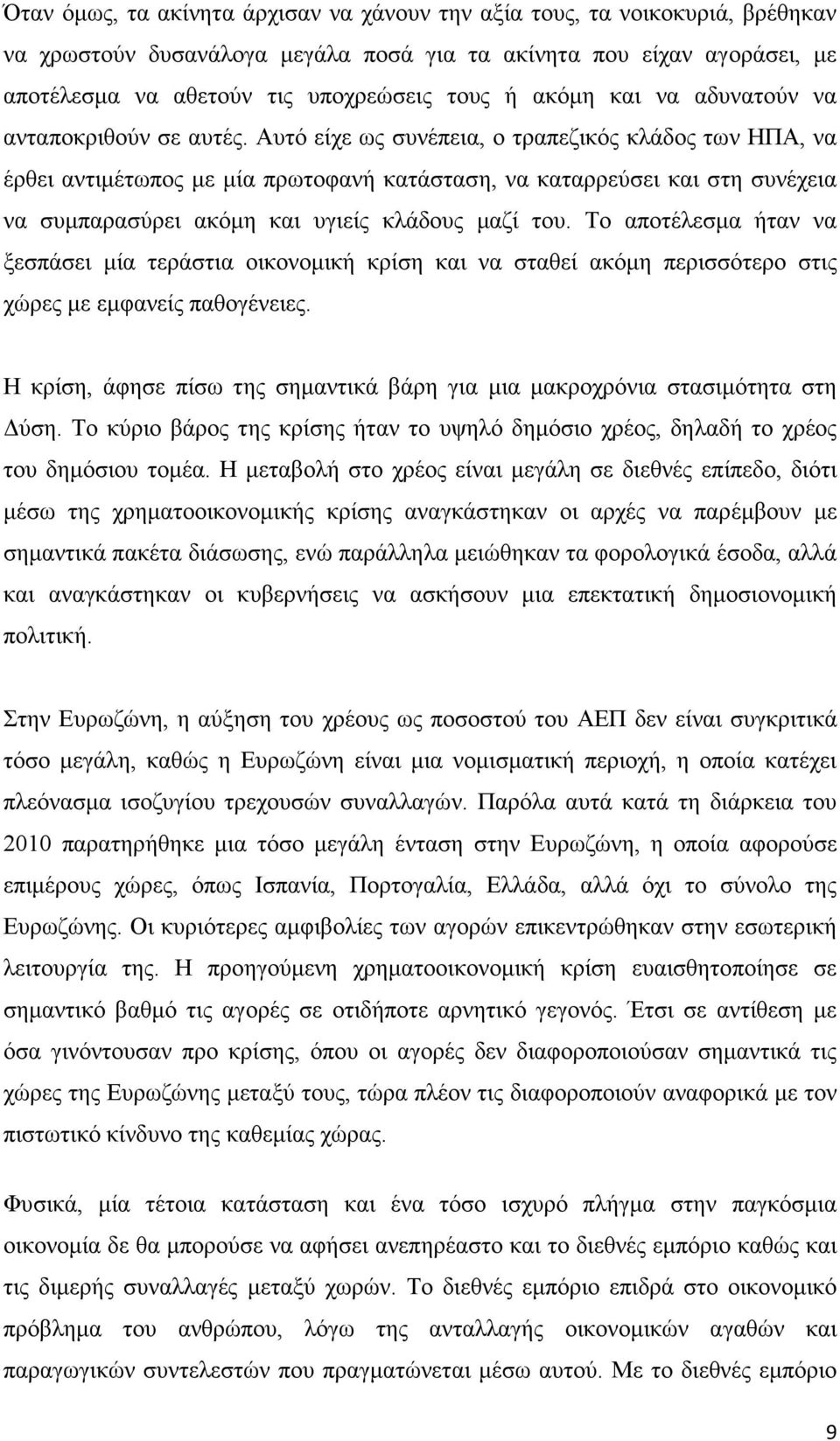 Αυτό είχε ως συνέπεια, ο τραπεζικός κλάδος των ΗΠΑ, να έρθει αντιμέτωπος με μία πρωτοφανή κατάσταση, να καταρρεύσει και στη συνέχεια να συμπαρασύρει ακόμη και υγιείς κλάδους μαζί του.