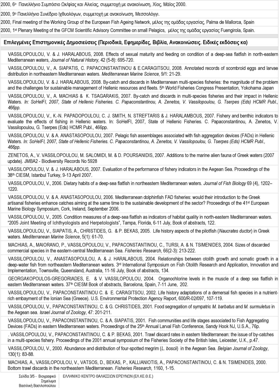 on small Pelagics, µέλος της οµάδας εργασίας Fuengirola, Spain. Επιλεγµένες Επιστηµονικές ηµοσιεύσεις (Περιοδικά, Εφηµερίδες, Βιβλία, Ανακοινώσεις. Ειδικές εκδόσεις κα) VASSILOPOULOU, V. & J.