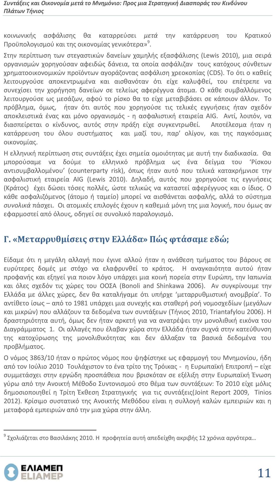 Στην περίπτωση των στεγαστικών δανείων χαμηλής εξασφάλισης (Lewis 2010), μια σειρά οργανισμών χορηγούσαν αφειδώς δάνεια, τα οποία ασφάλιζαν τους κατόχους σύνθετων χρηματοοικονομικών προϊόντων