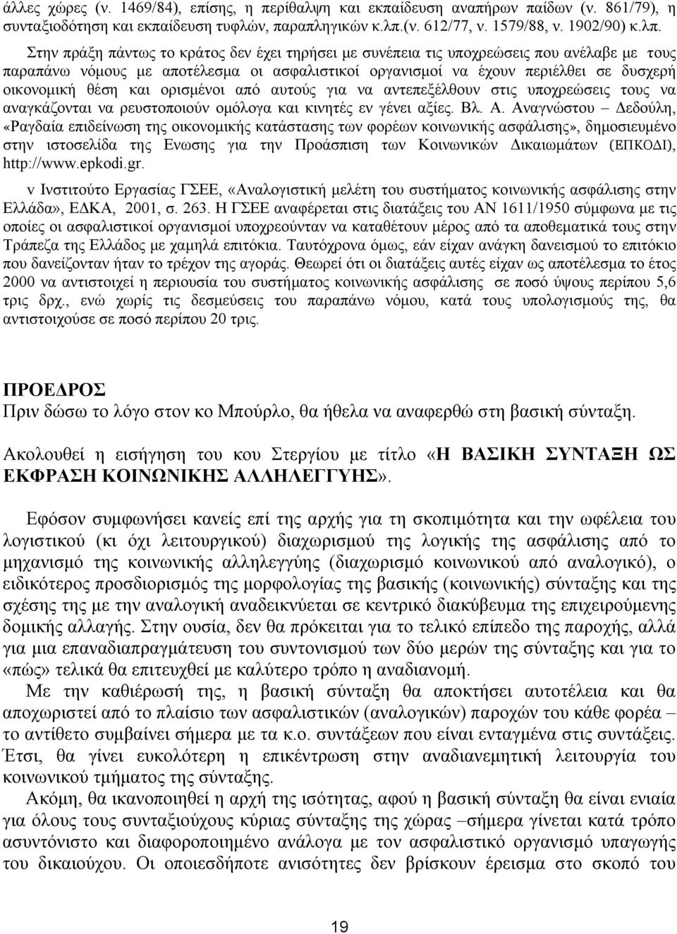 Στην πράξη πάντως το κράτος δεν έχει τηρήσει με συνέπεια τις υποχρεώσεις που ανέλαβε με τους παραπάνω νόμους με αποτέλεσμα οι ασφαλιστικοί οργανισμοί να έχουν περιέλθει σε δυσχερή οικονομική θέση και