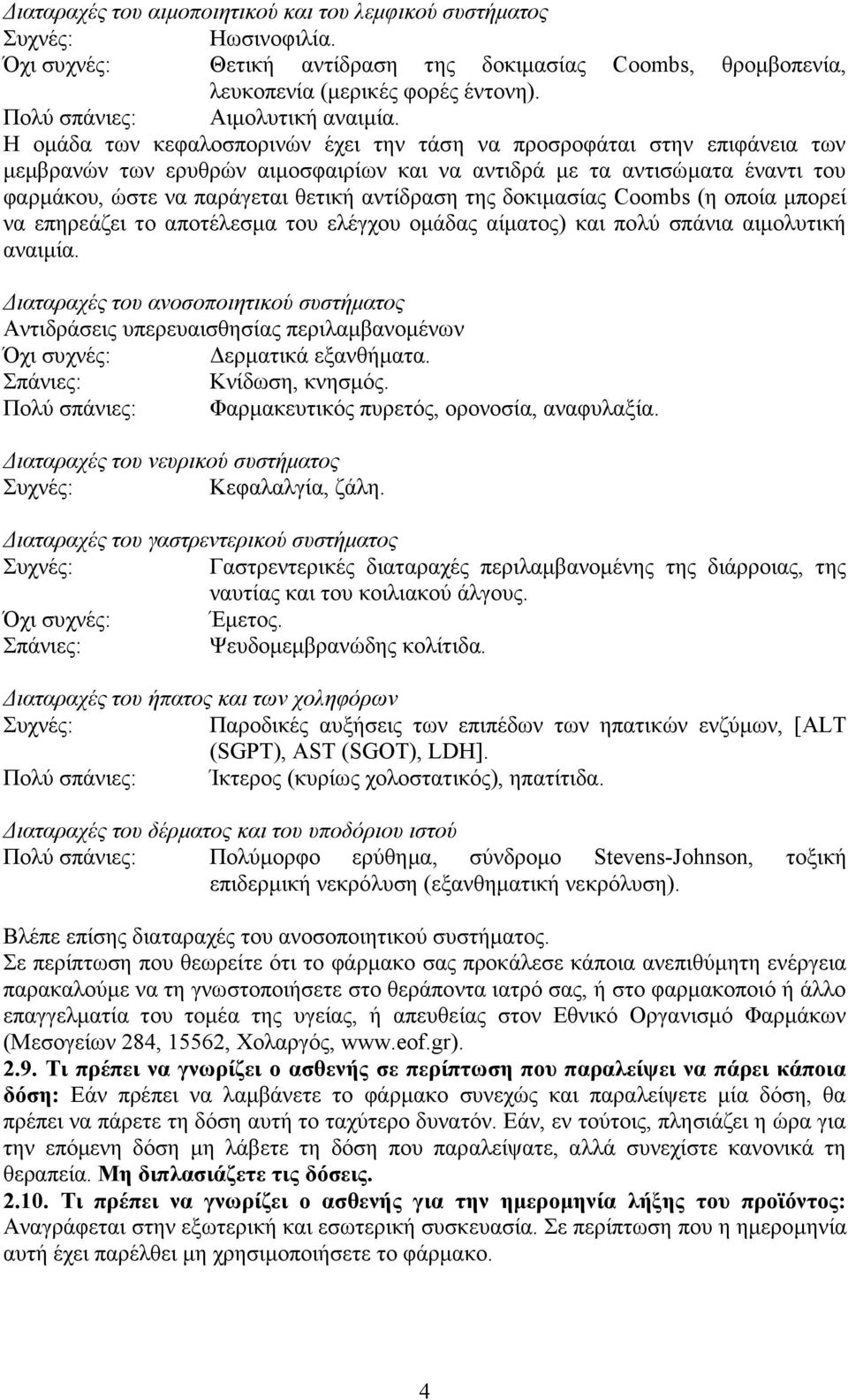 Η ομάδα των κεφαλοσπορινών έχει την τάση να προσροφάται στην επιφάνεια των μεμβρανών των ερυθρών αιμοσφαιρίων και να αντιδρά με τα αντισώματα έναντι του φαρμάκου, ώστε να παράγεται θετική αντίδραση