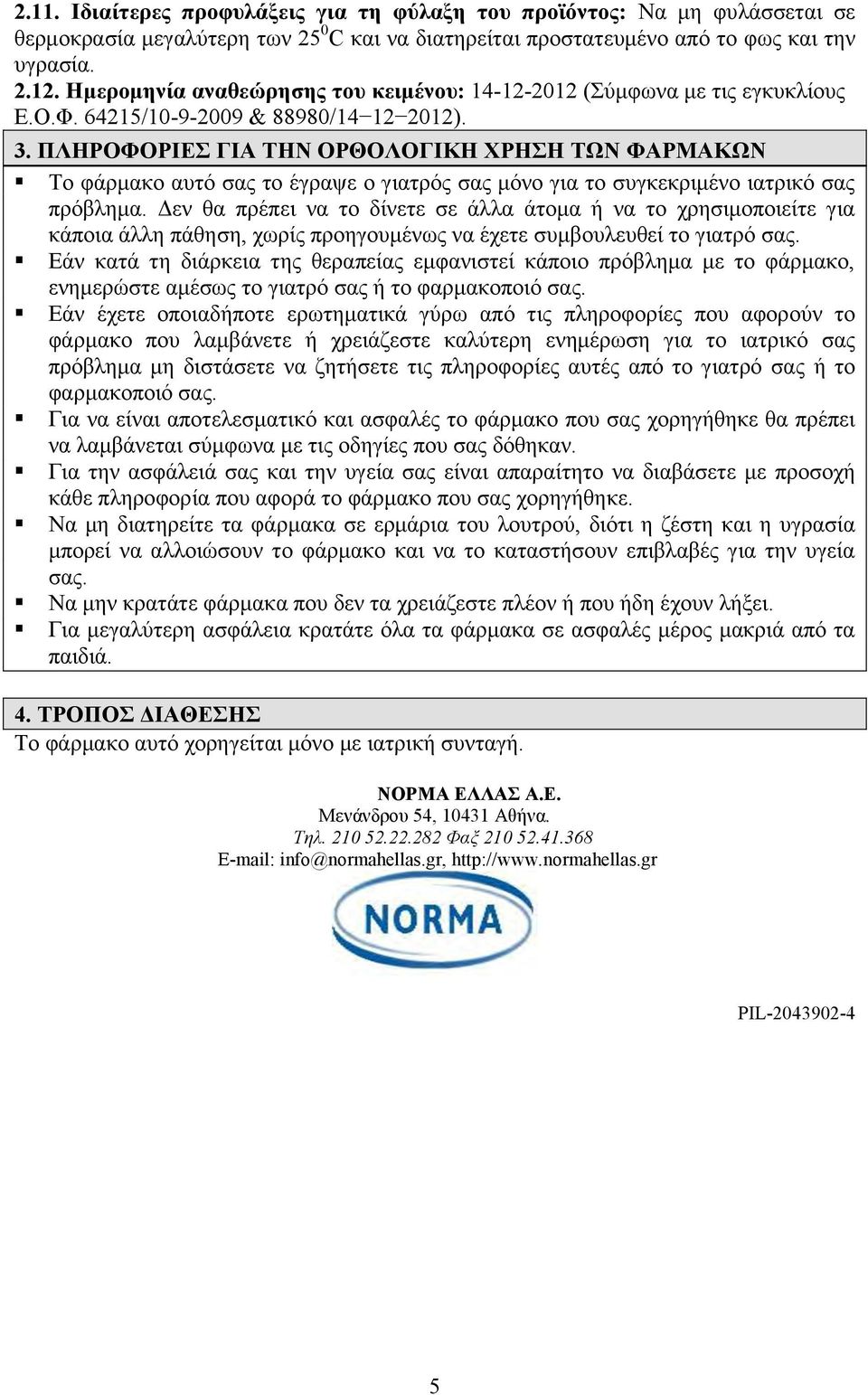 ΠΛΗΡΟΦΟΡΙΕΣ ΓΙΑ ΤΗΝ ΟΡΘΟΛΟΓΙΚΗ ΧΡΗΣΗ ΤΩΝ ΦΑΡΜΑΚΩΝ Το φάρμακο αυτό σας το έγραψε ο γιατρός σας μόνο για το συγκεκριμένο ιατρικό σας πρόβλημα.