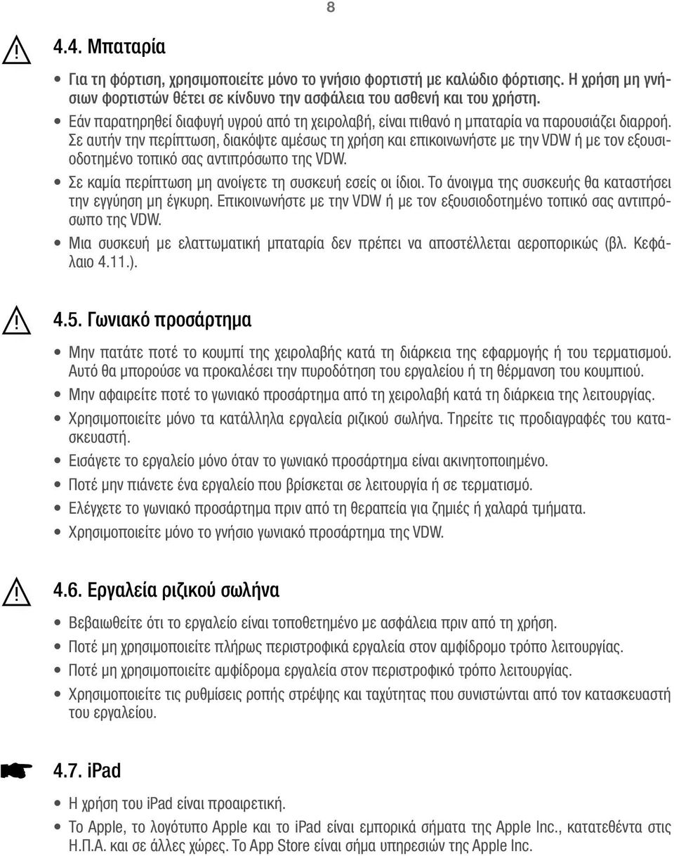 Σε αυτήν την περίπτωση, διακόψτε αμέσως τη χρήση και επικοινωνήστε με την VDW ή με τον εξουσιοδοτημένο τοπικό σας αντιπρόσωπο της VDW. Σε καμία περίπτωση μη ανοίγετε τη συσκευή εσείς οι ίδιοι.